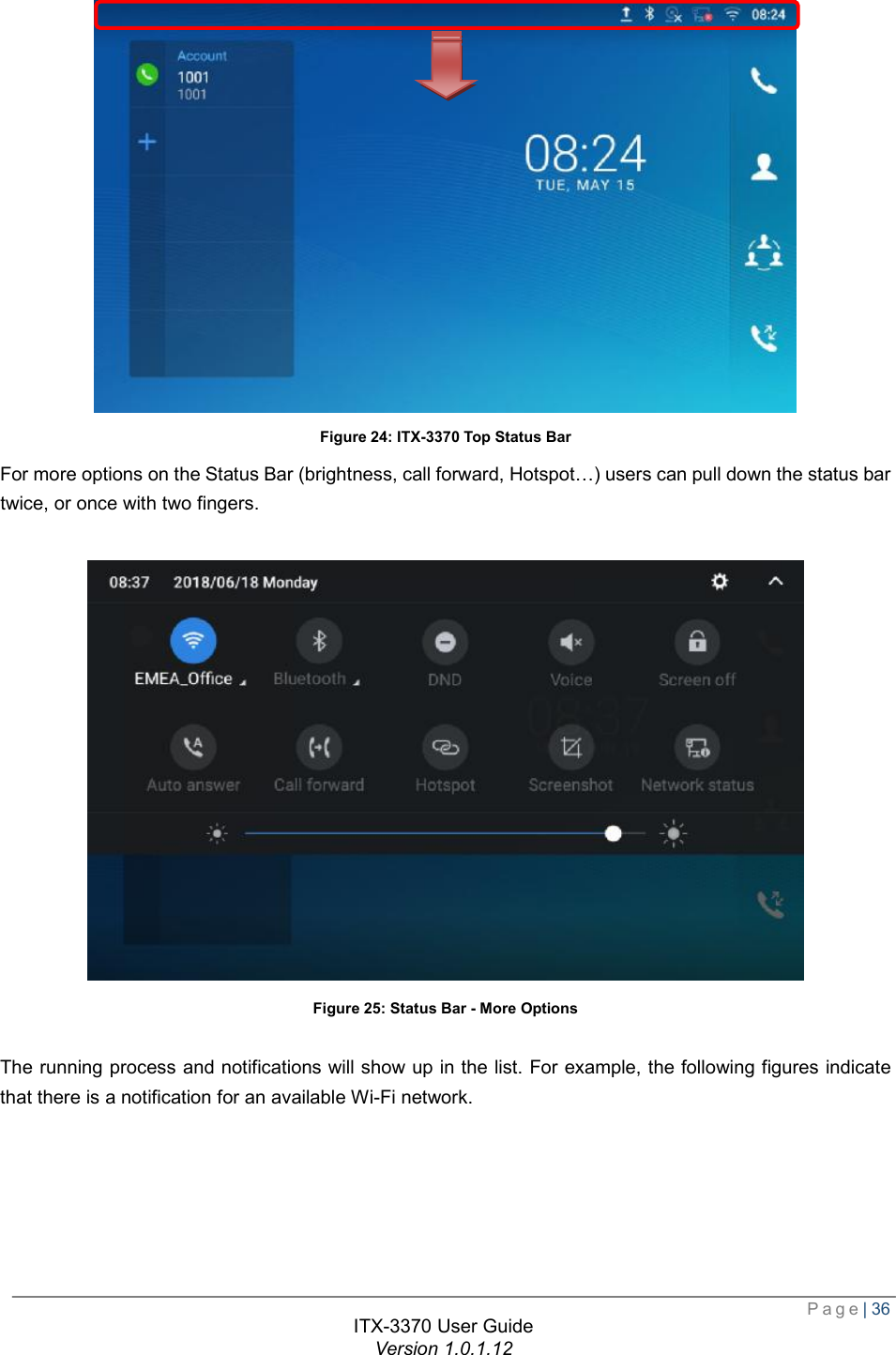  Page| 36  ITX-3370 User Guide Version 1.0.1.12   Figure 24: ITX-3370 Top Status Bar For more options on the Status Bar (brightness, call forward, Hotspot…) users can pull down the status bar twice, or once with two fingers.   Figure 25: Status Bar - More Options  The running process and notifications will show up in the list. For example, the following figures indicate that there is a notification for an available Wi-Fi network.  