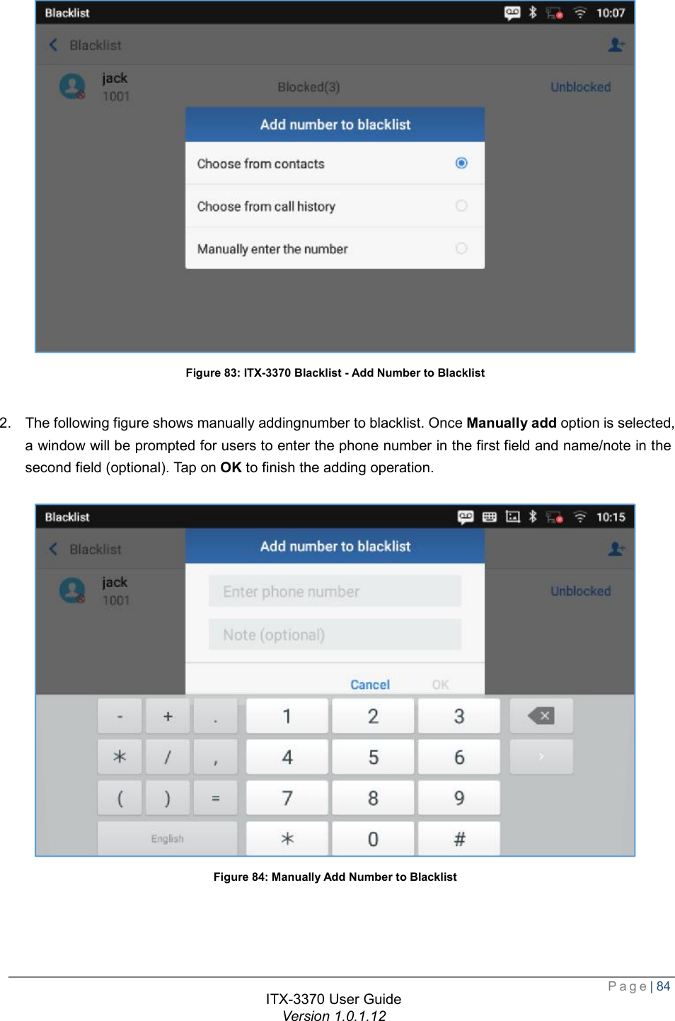  Page| 84  ITX-3370 User Guide Version 1.0.1.12   Figure 83: ITX-3370 Blacklist - Add Number to Blacklist  2. The following figure shows manually addingnumber to blacklist. Once Manually add option is selected, a window will be prompted for users to enter the phone number in the first field and name/note in the second field (optional). Tap on OK to finish the adding operation.   Figure 84: Manually Add Number to Blacklist    