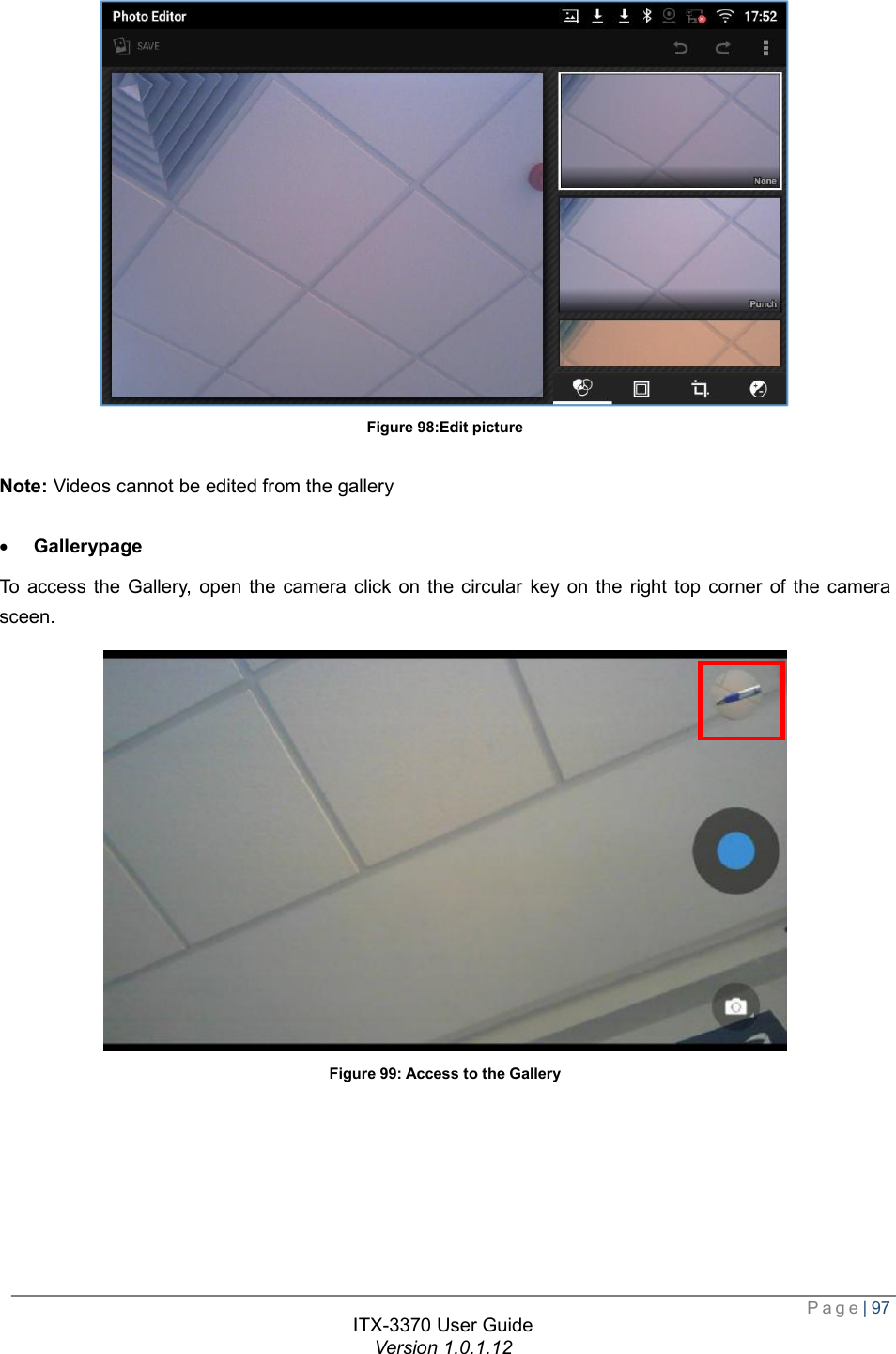  Page| 97  ITX-3370 User Guide Version 1.0.1.12   Figure 98:Edit picture  Note: Videos cannot be edited from the gallery  · Gallerypage To access the Gallery, open the camera click on the circular key on the right top corner of the camera sceen.  Figure 99: Access to the Gallery 