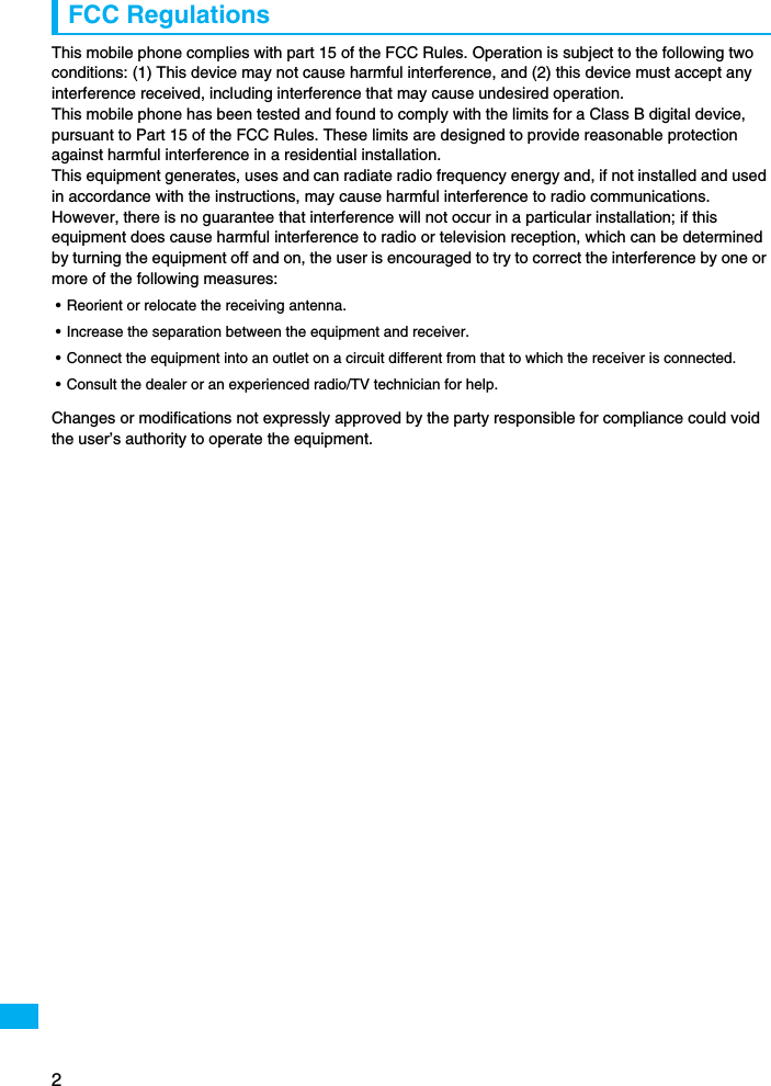 2FCC RegulationsThis mobile phone complies with part 15 of the FCC Rules. Operation is subject to the following two conditions: (1) This device may not cause harmful interference, and (2) this device must accept any interference received, including interference that may cause undesired operation.This mobile phone has been tested and found to comply with the limits for a Class B digital device, pursuant to Part 15 of the FCC Rules. These limits are designed to provide reasonable protection against harmful interference in a residential installation.This equipment generates, uses and can radiate radio frequency energy and, if not installed and used in accordance with the instructions, may cause harmful interference to radio communications. However, there is no guarantee that interference will not occur in a particular installation; if this equipment does cause harmful interference to radio or television reception, which can be determined by turning the equipment off and on, the user is encouraged to try to correct the interference by one or more of the following measures:• Reorient or relocate the receiving antenna.• Increase the separation between the equipment and receiver.• Connect the equipment into an outlet on a circuit different from that to which the receiver is connected.• Consult the dealer or an experienced radio/TV technician for help.Changes or modifications not expressly approved by the party responsible for compliance could void the user’s authority to operate the equipment.