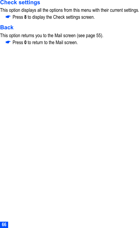 66Check settingsThis option displays all the options from this menu with their current settings.☛Press 8 to display the Check settings screen.BackThis option returns you to the Mail screen (see page 55).☛Press 0 to return to the Mail screen.