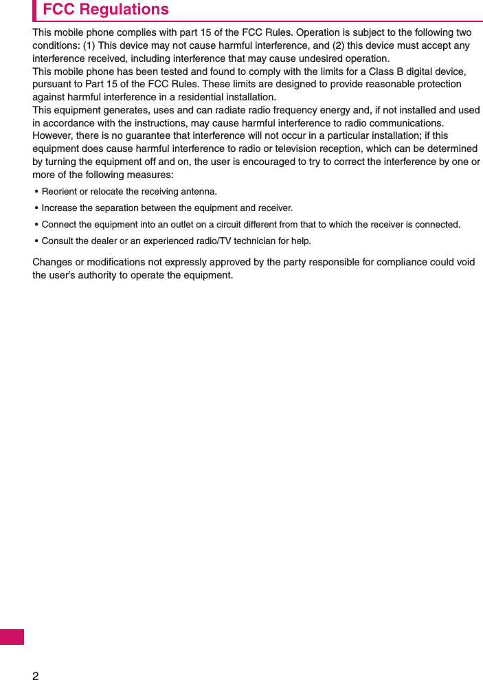 2FCC RegulationsThis mobile phone complies with part 15 of the FCC Rules. Operation is subject to the following two conditions: (1) This device may not cause harmful interference, and (2) this device must accept any interference received, including interference that may cause undesired operation.This mobile phone has been tested and found to comply with the limits for a Class B digital device, pursuant to Part 15 of the FCC Rules. These limits are designed to provide reasonable protection against harmful interference in a residential installation.This equipment generates, uses and can radiate radio frequency energy and, if not installed and used in accordance with the instructions, may cause harmful interference to radio communications. However, there is no guarantee that interference will not occur in a particular installation; if this equipment does cause harmful interference to radio or television reception, which can be determined by turning the equipment off and on, the user is encouraged to try to correct the interference by one or more of the following measures:• Reorient or relocate the receiving antenna.• Increase the separation between the equipment and receiver.• Connect the equipment into an outlet on a circuit different from that to which the receiver is connected.• Consult the dealer or an experienced radio/TV technician for help.Changes or modifications not expressly approved by the party responsible for compliance could void the user’s authority to operate the equipment.