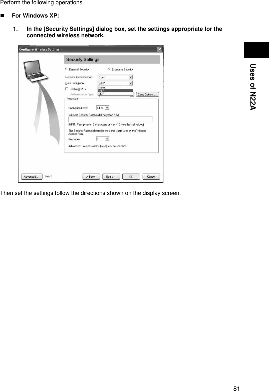  81 Uses of N22A Setting encryption feature  Perform the following operations.   For Windows XP:  1.  In the [Security Settings] dialog box, set the settings appropriate for the connected wireless network.    Then set the settings follow the directions shown on the display screen.   
