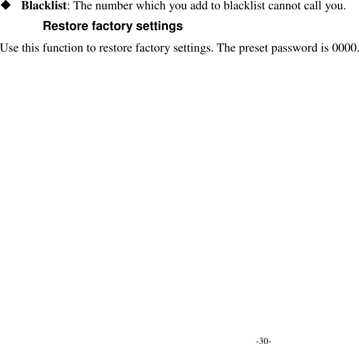  -30-  Blacklist: The number which you add to blacklist cannot call you. Restore factory settings Use this function to restore factory settings. The preset password is 0000.              