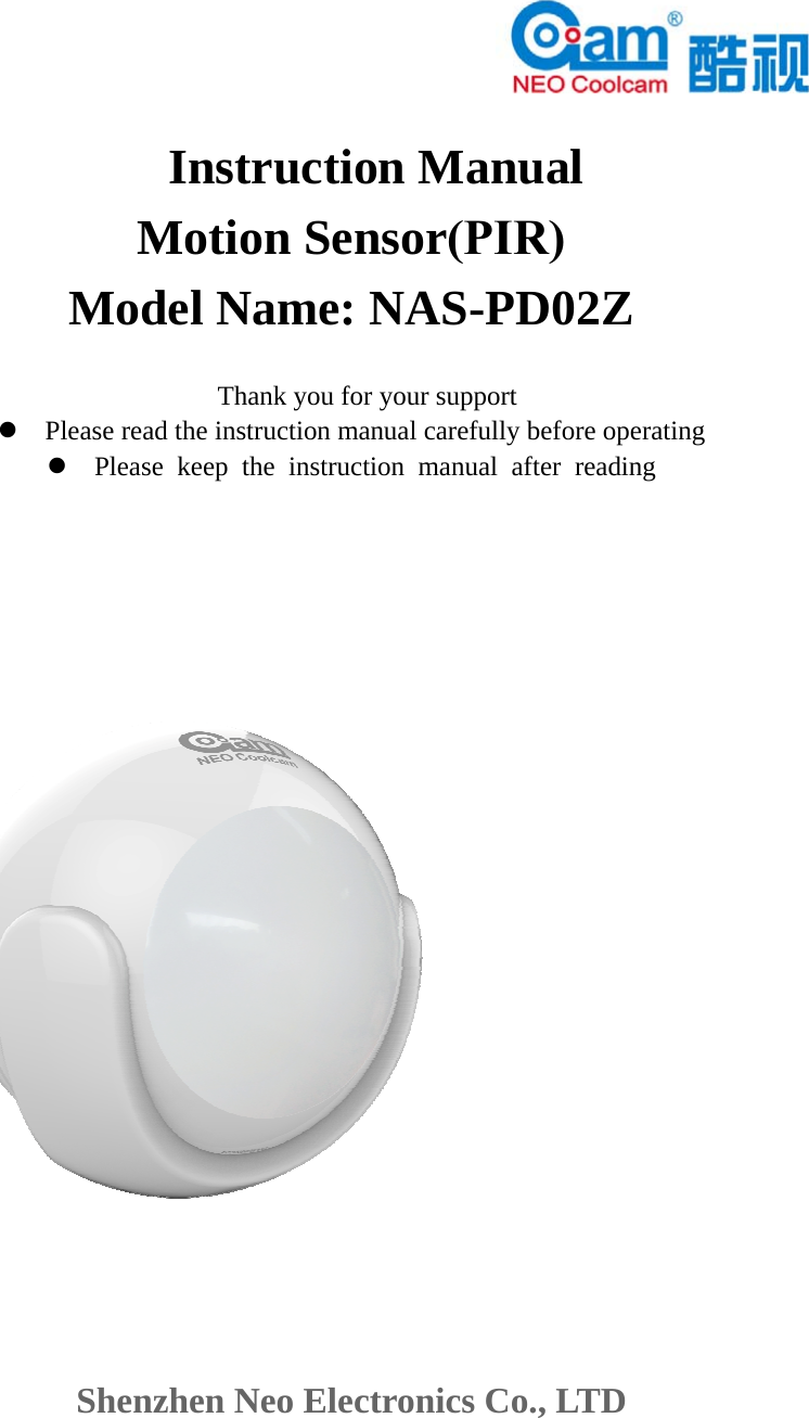   Instruction Manual Motion Sensor(PIR) Model Name: NAS-PD02Z Thank you for your support Please read the instruction manual carefully before operatingPlease keep the instruction manual after readingShenzhen Neo Electronics Co., LTD 