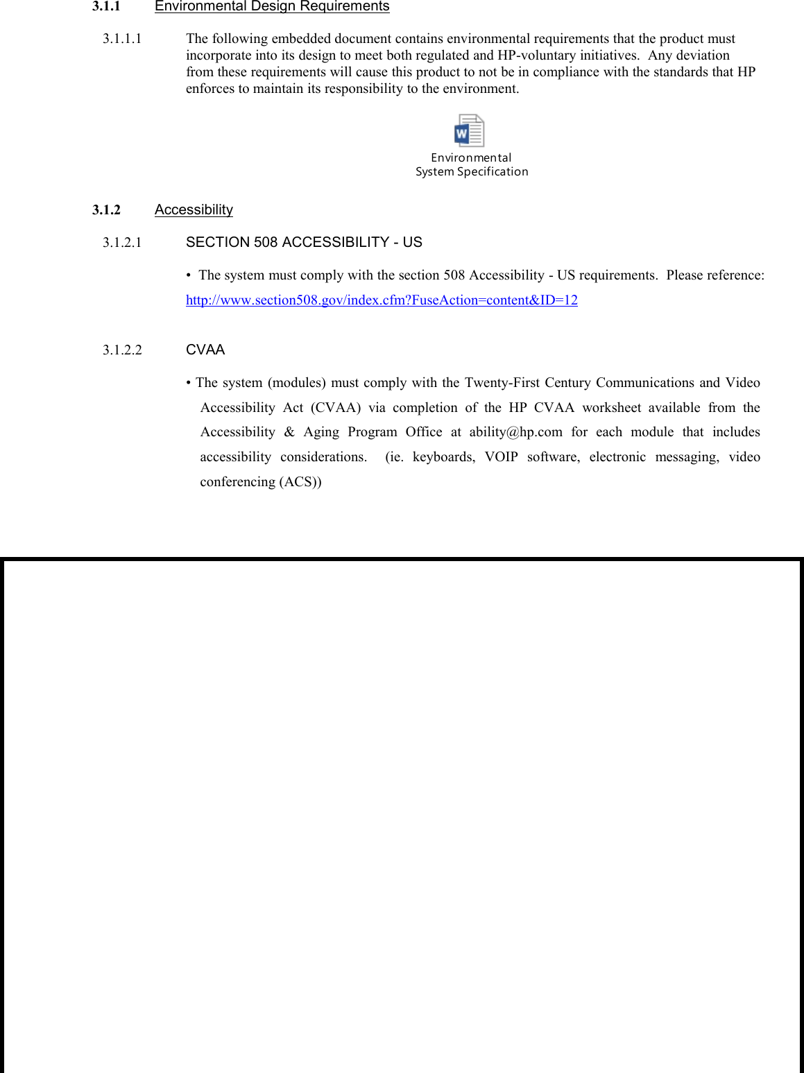 3.1.1 Environmental Design Requirements3.1.1.1 The following embedded document contains environmental requirements that the product mustincorporate into its design to meet both regulated and HP-voluntary initiatives. Any deviationfrom these requirements will cause this product to not be in compliance with the standards that HPenforces to maintain its responsibility to the environment.Environmental System Specification for 2016 CMIT Acessories - 012914.docx3.1.2 Accessibility3.1.2.1 SECTION 508 ACCESSIBILITY - US• The system must comply with the section 508 Accessibility - US requirements. Please reference:http://www.section508.gov/index.cfm?FuseAction=content&amp;ID=123.1.2.2 CVAA• The system (modules) must comply with the Twenty-First Century Communications and VideoAccessibility Act (CVAA) via completion of the HP CVAA worksheet available from theAccessibility &amp; Aging Program Office at ability@hp.com for each module that includesaccessibility considerations. (ie. keyboards, VOIP software, electronic messaging, videoconferencing (ACS))