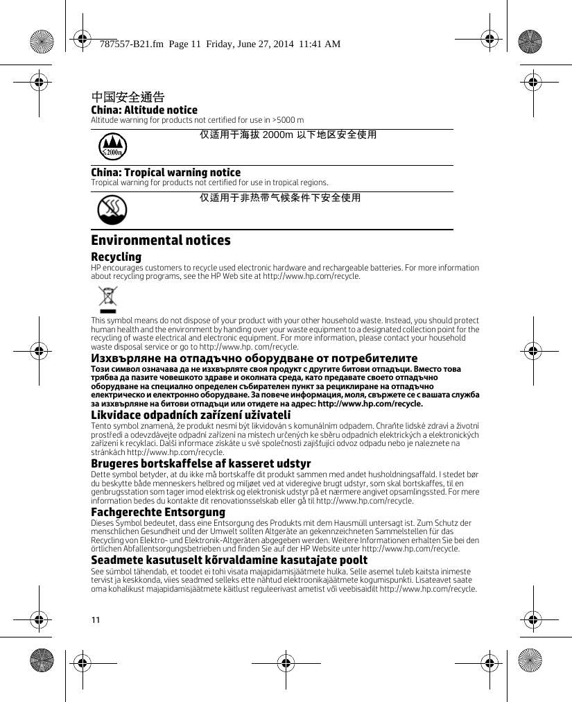 11中国安全通告China: Altitude noticeAltitude warning for products not certified for use in &gt;5000 mChina: Tropical warning noticeTropical warning for products not certified for use in tropical regions.Environmental noticesRecyclingHP encourages customers to recycle used electronic hardware and rechargeable batteries. For more information about recycling programs, see the HP Web site at http://www.hp.com/recycle.This symbol means do not dispose of your product with your other household waste. Instead, you should protect human health and the environment by handing over your waste equipment to a designated collection point for the recycling of waste electrical and electronic equipment. For more information, please contact your household waste disposal service or go to http://www.hp. com/recycle.Изхвърляне на отпадъчно оборудване от потребителитеТози символ означава да не изхвърляте своя продукт с другите битови отпадъци. Вместо това трябва да пазите човешкото здраве и околната среда, като предавате своето отпадъчно оборудване на специално определен събирателен пункт за рециклиране на отпадъчно електрическо и електронно оборудване. За повече информация, моля, свържете се с вашата служба за изхвърляне на битови отпадъци или отидете на адрес: http://www.hp.com/recycle.Likvidace odpadních zařízení uživateliTento symbol znamená, že produkt nesmí být likvidován s komunálním odpadem. Chraňte lidské zdraví a životní prostředí a odevzdávejte odpadní zařízení na místech určených ke sběru odpadních elektrických a elektronických zařízení k recyklaci. Další informace získáte u své společnosti zajišťující odvoz odpadu nebo je naleznete na stránkách http://www.hp.com/recycle.Brugeres bortskaffelse af kasseret udstyrDette symbol betyder, at du ikke må bortskaffe dit produkt sammen med andet husholdningsaffald. I stedet bør du beskytte både menneskers helbred og miljøet ved at videregive brugt udstyr, som skal bortskaffes, til en genbrugsstation som tager imod elektrisk og elektronisk udstyr på et nærmere angivet opsamlingssted. For mere information bedes du kontakte dit renovationsselskab eller gå til http://www.hp.com/recycle.Fachgerechte EntsorgungDieses Symbol bedeutet, dass eine Entsorgung des Produkts mit dem Hausmüll untersagt ist. Zum Schutz der menschlichen Gesundheit und der Umwelt sollten Altgeräte an gekennzeichneten Sammelstellen für das Recycling von Elektro- und Elektronik-Altgeräten abgegeben werden. Weitere Informationen erhalten Sie bei den örtlichen Abfallentsorgungsbetrieben und finden Sie auf der HP Website unter http://www.hp.com/recycle.Seadmete kasutuselt kõrvaldamine kasutajate pooltSee sümbol tähendab, et toodet ei tohi visata majapidamisjäätmete hulka. Selle asemel tuleb kaitsta inimeste tervist ja keskkonda, viies seadmed selleks ette nähtud elektroonikajäätmete kogumispunkti. Lisateavet saate oma kohalikust majapidamisjäätmete käitlust reguleerivast ametist või veebisaidilt http://www.hp.com/recycle.仅适用于海拔 2000m 以下地区安全使用仅适用于非热带气候条件下安全使用787557-B21.fm  Page 11  Friday, June 27, 2014  11:41 AM