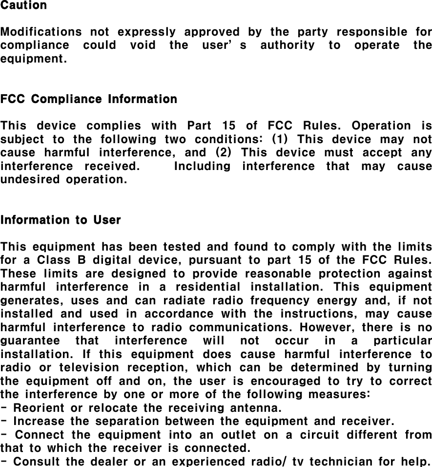 CautionModifications not expressly approved by the party responsible forcompliance could void the user’s authority to operate theequipment.FCC Compliance InformationThis device complies with Part 15 of FCC Rules. Operation issubject to the following two conditions: (1) This device may notcause harmful interference, and (2) This device must accept anyinterference received. Including interference that may causeundesired operation.Information to UserThis equipment has been tested and found to comply with the limitsfor a Class B digital device, pursuant to part 15 of the FCC Rules.These limits are designed to provide reasonable protection againstharmful interference in a residential installation. This equipmentgenerates, uses and can radiate radio frequency energy and, if notinstalled and used in accordance with the instructions, may causeharmful interference to radio communications. However, there is noguarantee that interference will not occur in a particularinstallation. If this equipment does cause harmful interference toradio or television reception, which can be determined by turningthe equipment off and on, the user is encouraged to try to correctthe interference by one or more of the following measures:- Reorient or relocate the receiving antenna.- Increase the separation between the equipment and receiver.- Connect the equipment into an outlet on a circuit different fromthat to which the receiver is connected.- Consult the dealer or an experienced radio/ tv technician for help.