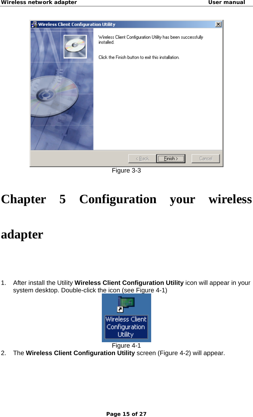 Wireless network adapter                                                  User manual Page 15 of 27  Figure 3-3  Chapter 5 Configuration your wireless adapter   1.  After install the Utility Wireless Client Configuration Utility icon will appear in your system desktop. Double-click the icon (see Figure 4-1)  Figure 4-1 2. The Wireless Client Configuration Utility screen (Figure 4-2) will appear. 