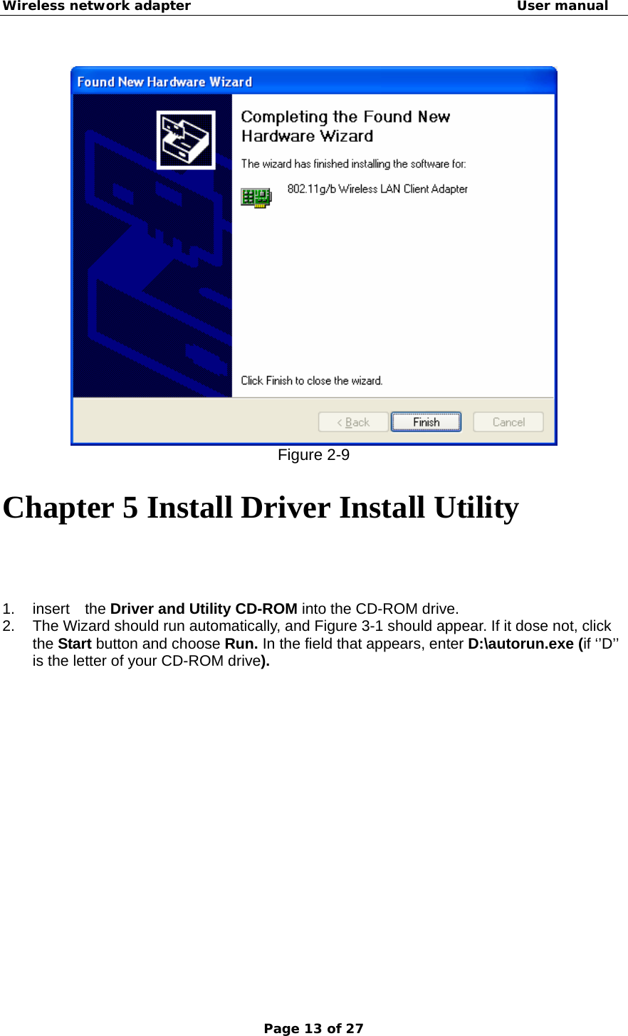 Wireless network adapter                                                  User manual Page 13 of 27   Figure 2-9 Chapter 5 Install Driver Install Utility 1. insert  the Driver and Utility CD-ROM into the CD-ROM drive. 2.  The Wizard should run automatically, and Figure 3-1 should appear. If it dose not, click the Start button and choose Run. In the field that appears, enter D:\autorun.exe (if ‘’D’’ is the letter of your CD-ROM drive).   