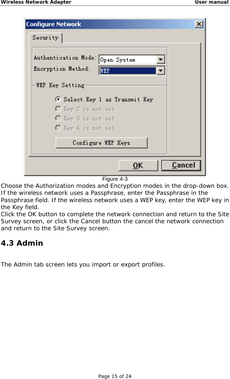 Wireless Network Adapter                                                    User manual Page 15 of 24  Figure 4-3 Choose the Authorization modes and Encryption modes in the drop-down box. If the wireless network uses a Passphrase, enter the Passphrase in the Passphrase field. If the wireless network uses a WEP key, enter the WEP key in the Key field.  Click the OK button to complete the network connection and return to the Site Survey screen, or click the Cancel button the cancel the network connection and return to the Site Survey screen. 4.3 Admin  The Admin tab screen lets you import or export profiles.  