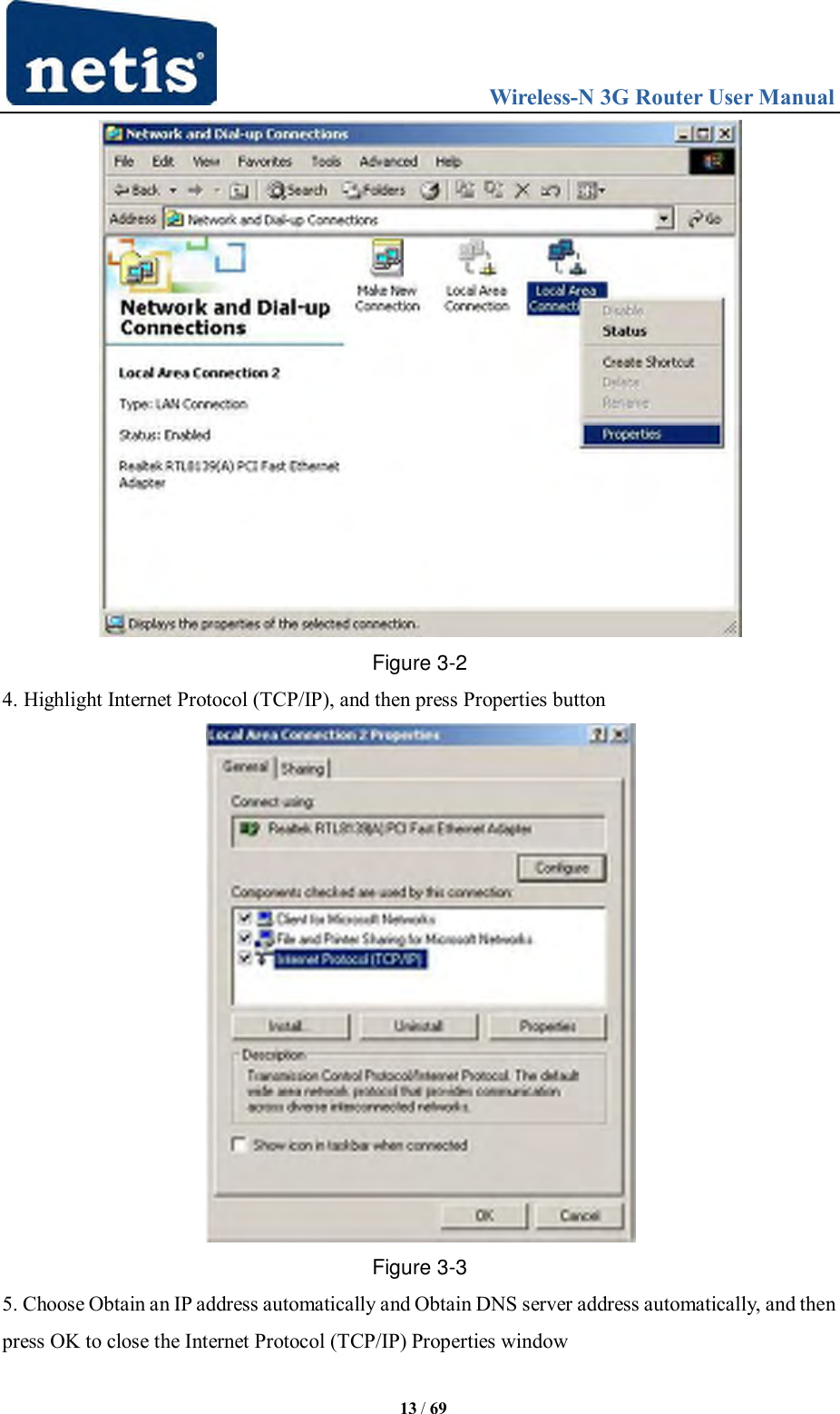                                 Wireless-N 3G Router User Manual  13 / 69  Figure 3-2 4. Highlight Internet Protocol (TCP/IP), and then press Properties button  Figure 3-3 5. Choose Obtain an IP address automatically and Obtain DNS server address automatically, and then press OK to close the Internet Protocol (TCP/IP) Properties window 