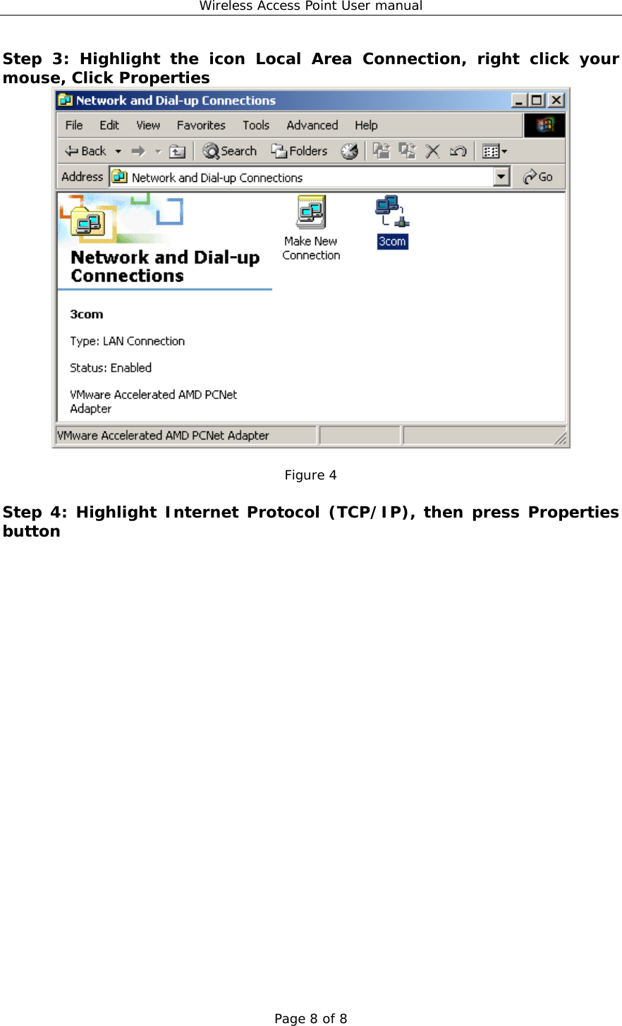 Wireless Access Point User manual Page 8 of 8 Step 3: Highlight the icon Local Area Connection, right click your mouse, Click Properties   Figure 4  Step 4: Highlight Internet Protocol (TCP/IP), then press Properties button 