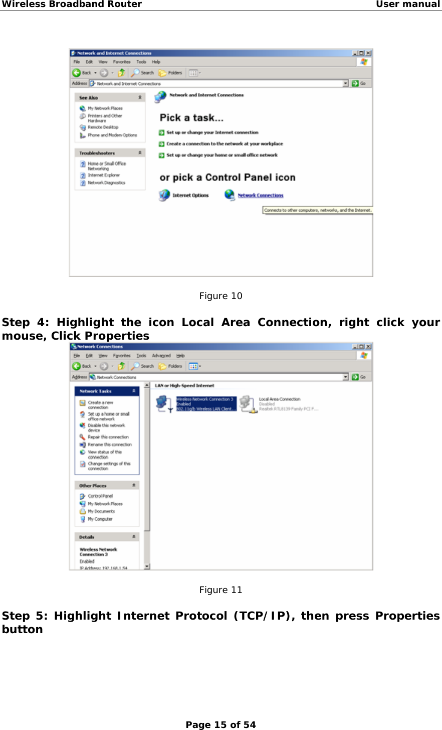 Wireless Broadband Router                                                   User manual Page 15 of 54    Figure 10  Step 4: Highlight the icon Local Area Connection, right click your mouse, Click Properties   Figure 11  Step 5: Highlight Internet Protocol (TCP/IP), then press Properties button   