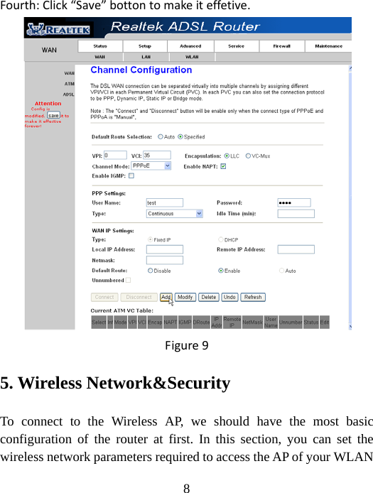  8 Fourth:Click“Save”bottontomakeiteffetive.Figure95. Wireless Network&amp;Security To connect to the Wireless AP, we should have the most basic configuration of the router at first. In this section, you can set the wireless network parameters required to access the AP of your WLAN 
