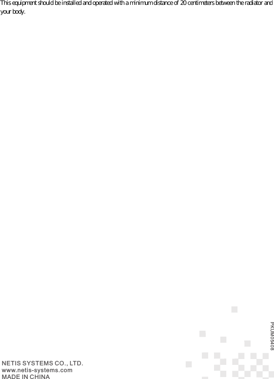 NETIS SYSTEMS CO., LTD.www.netis-systems.comMADE IN CHINAPKUM05408This equipment should be installed and operated with a minimum distance of 20 centimeters between the radiator and your body.