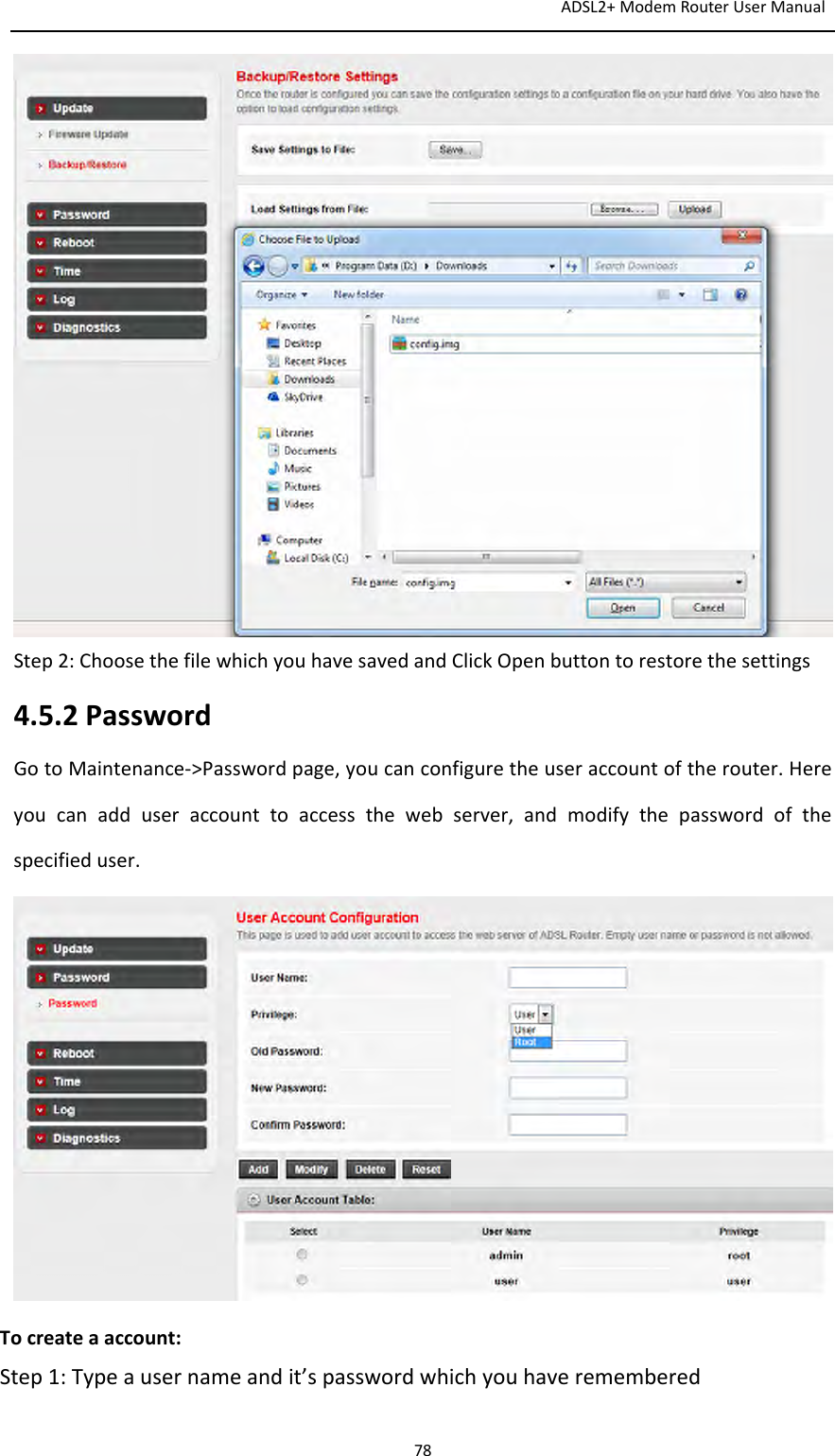 ADSL2+ModemRouterUserManual78Step2:ChoosethefilewhichyouhavesavedandClickOpenbuttontorestorethesettings4.5.2PasswordGotoMaintenance‐&gt;Passwordpage,youcanconfiguretheuseraccountoftherouter.Hereyoucanadduseraccounttoaccessthewebserver,andmodifythepasswordofthespecifieduser.Tocreateaaccount:Step1:Typeausernameandit’spasswordwhichyouhaveremembered