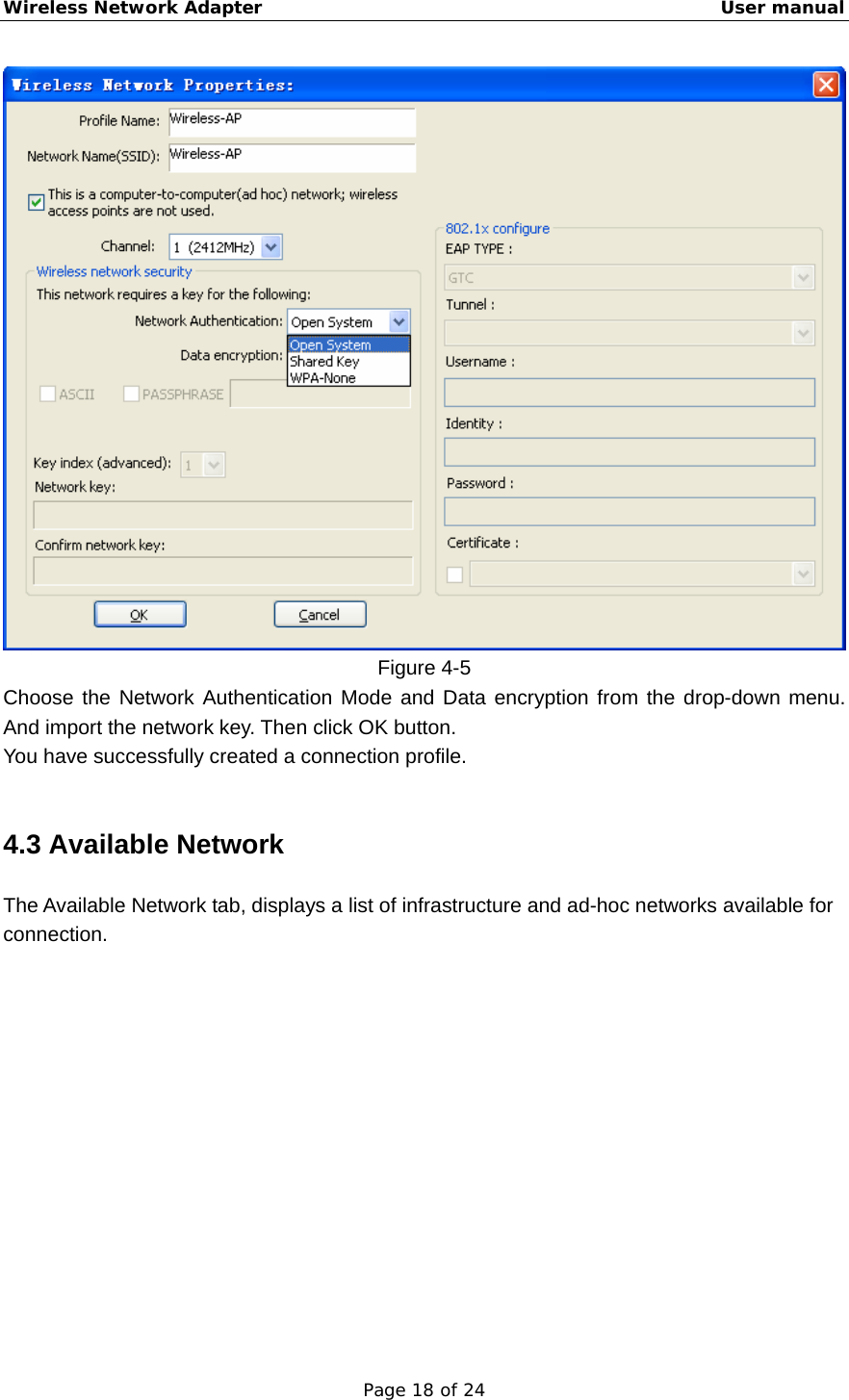 Wireless Network Adapter                                                    User manual Page 18 of 24  Figure 4-5 Choose the Network Authentication Mode and Data encryption from the drop-down menu. And import the network key. Then click OK button. You have successfully created a connection profile.  4.3 Available Network The Available Network tab, displays a list of infrastructure and ad-hoc networks available for connection.  