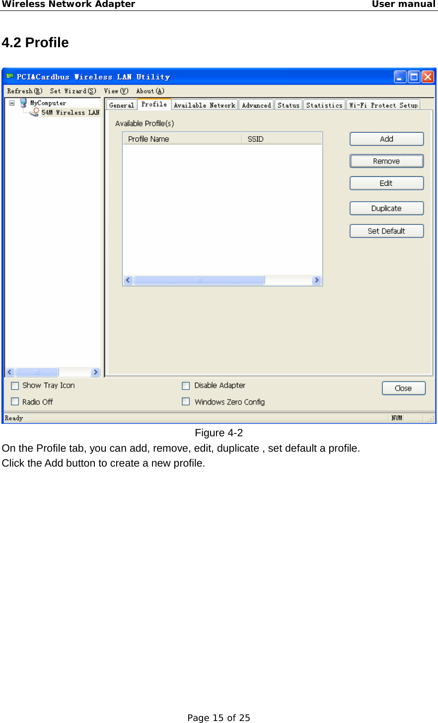 Wireless Network Adapter                                                    User manual Page 15 of 25 4.2 Profile    Figure 4-2 On the Profile tab, you can add, remove, edit, duplicate , set default a profile.   Click the Add button to create a new profile. 