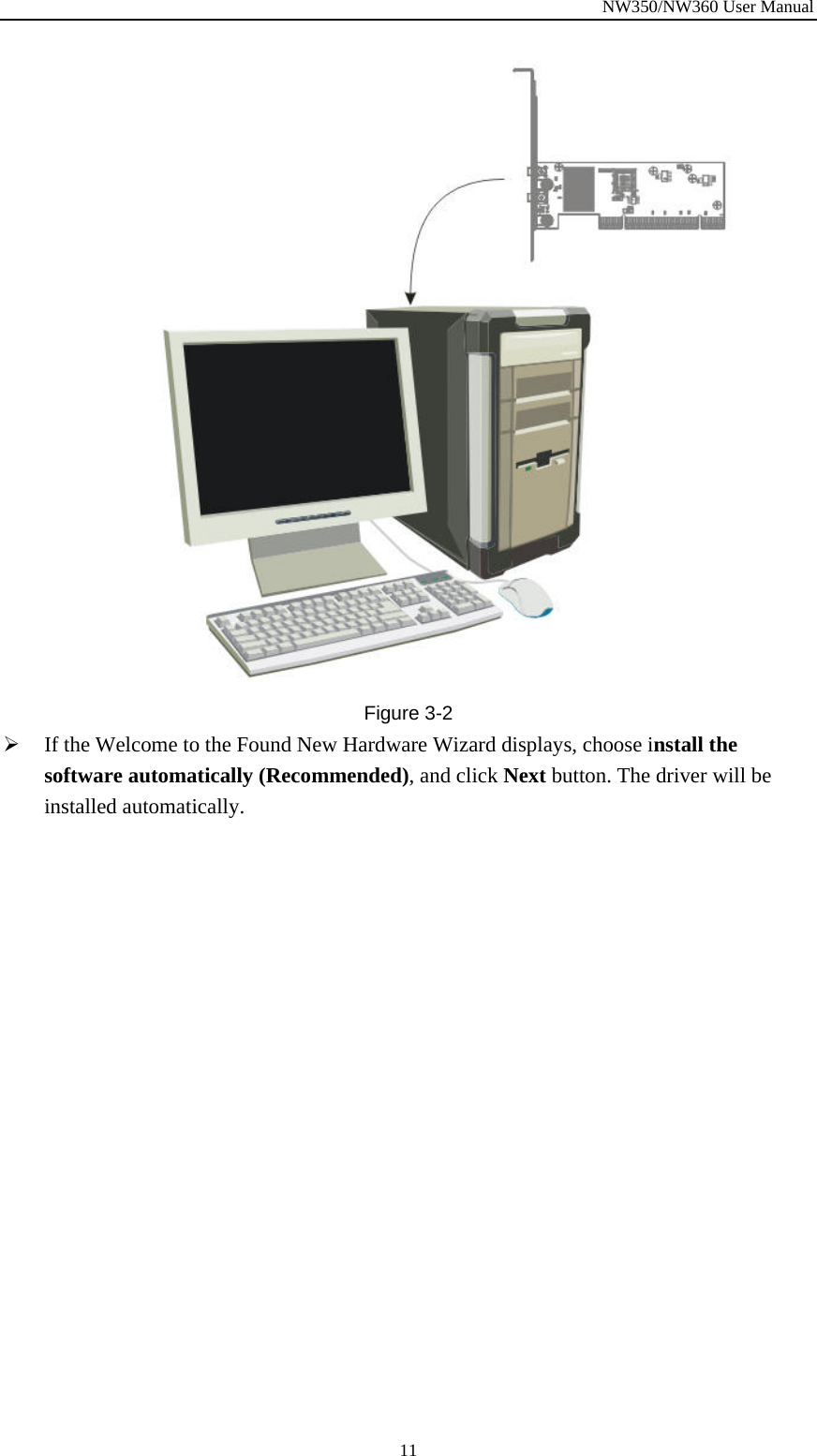 NW350/NW360 User Manual  11 Figure  3-2 ¾ If the Welcome to the Found New Hardware Wizard displays, choose install the software automatically (Recommended), and click Next button. The driver will be installed automatically. 