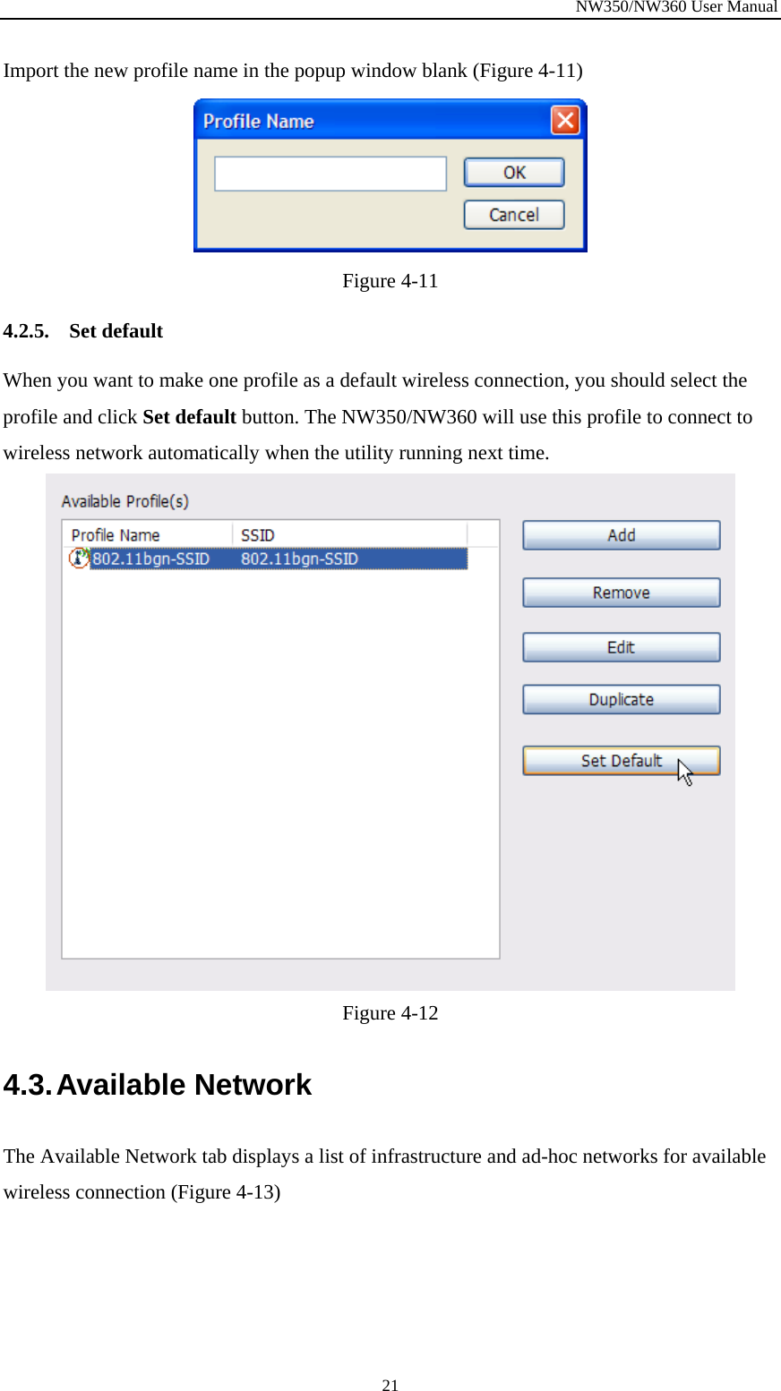 NW350/NW360 User Manual  21Import the new profile name in the popup window blank (Figure  4-11)  Figure  4-11 4.2.5. Set default When you want to make one profile as a default wireless connection, you should select the profile and click Set default button. The NW350/NW360 will use this profile to connect to wireless network automatically when the utility running next time.  Figure  4-12 4.3. Available  Network The Available Network tab displays a list of infrastructure and ad-hoc networks for available wireless connection (Figure  4-13) 