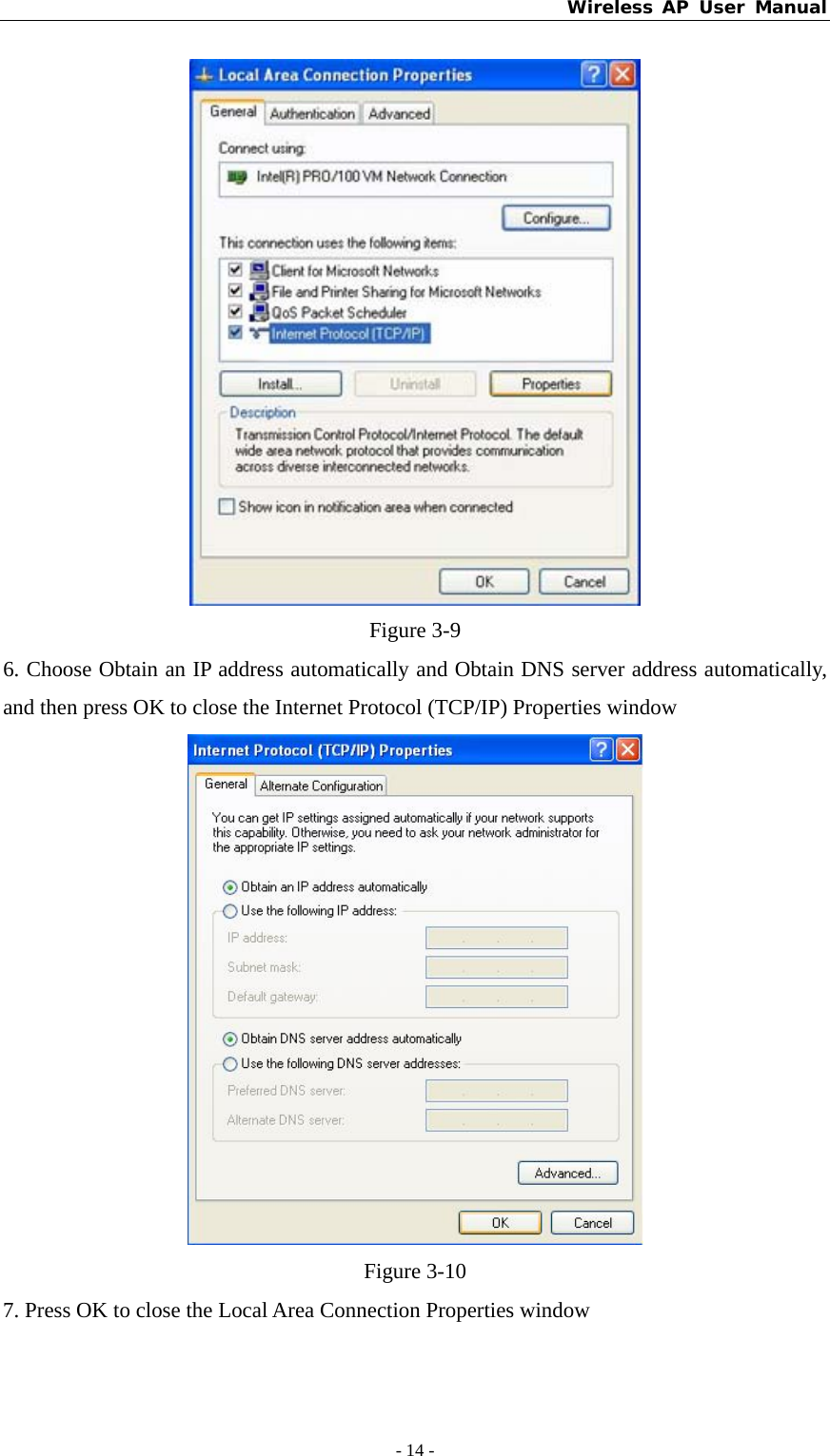 Wireless AP User Manual - 14 -   Figure 3-9 6. Choose Obtain an IP address automatically and Obtain DNS server address automatically, and then press OK to close the Internet Protocol (TCP/IP) Properties window  Figure 3-10 7. Press OK to close the Local Area Connection Properties window 