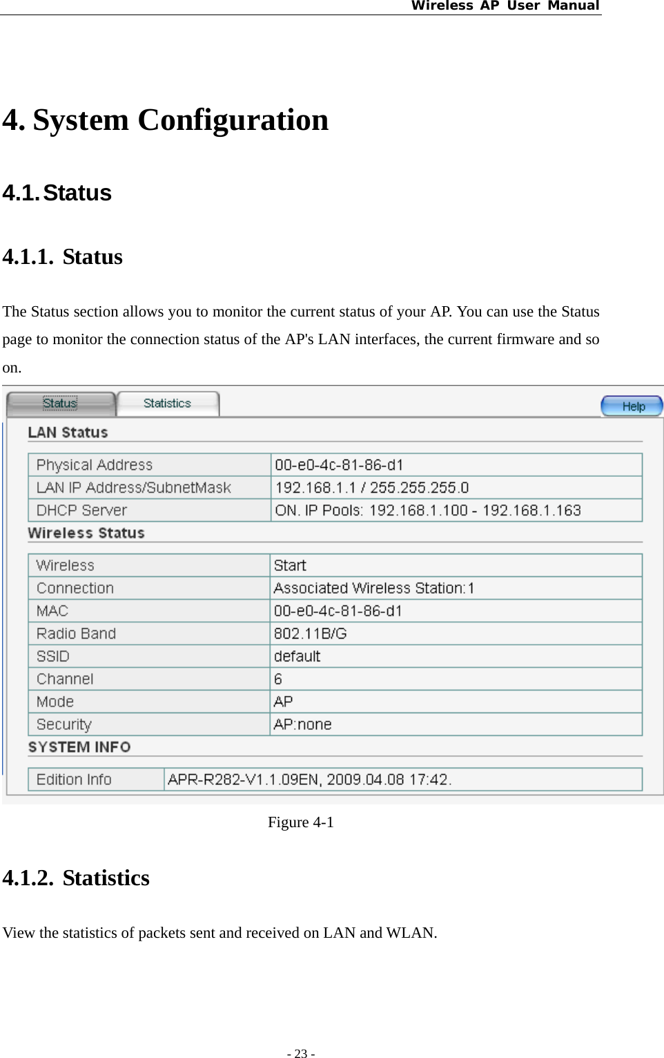 Wireless AP User Manual - 23 -   4. System Configuration 4.1. Status   4.1.1. Status The Status section allows you to monitor the current status of your AP. You can use the Status page to monitor the connection status of the AP&apos;s LAN interfaces, the current firmware and so on.  Figure 4-1 4.1.2. Statistics View the statistics of packets sent and received on LAN and WLAN. 