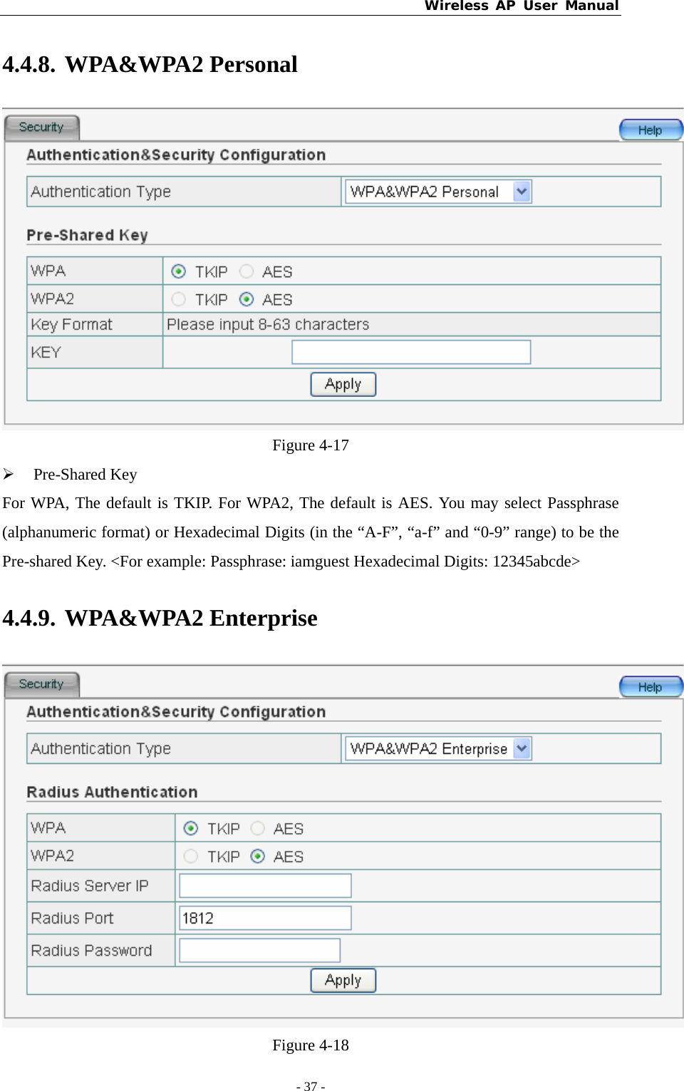 Wireless AP User Manual - 37 -  4.4.8. WPA&amp;WPA2 Personal  Figure 4-17 ¾ Pre-Shared Key For WPA, The default is TKIP. For WPA2, The default is AES. You may select Passphrase (alphanumeric format) or Hexadecimal Digits (in the “A-F”, “a-f” and “0-9” range) to be the Pre-shared Key. &lt;For example: Passphrase: iamguest Hexadecimal Digits: 12345abcde&gt; 4.4.9. WPA&amp;WPA2 Enterprise  Figure 4-18 