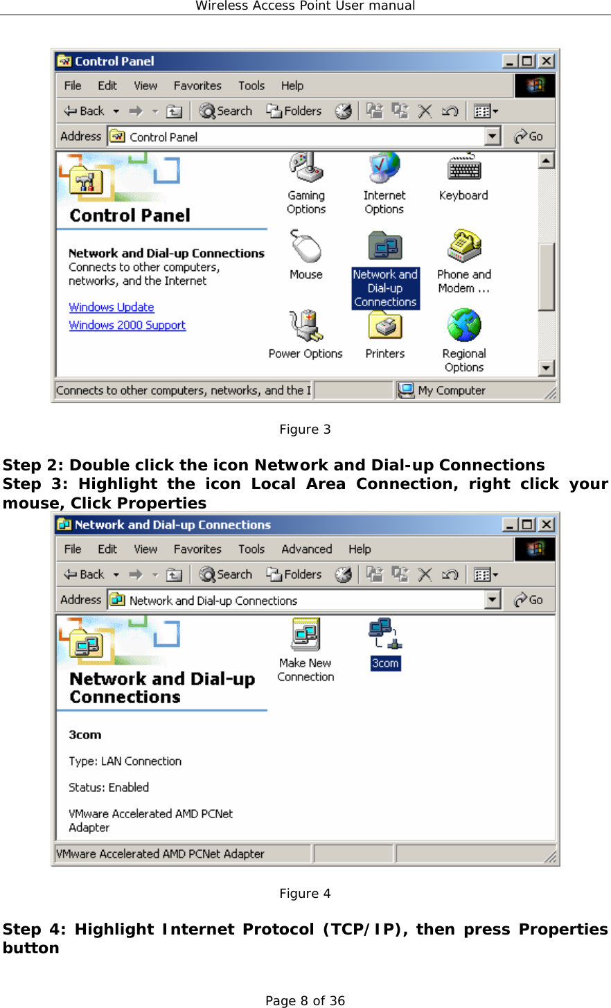 Wireless Access Point User manual Page 8 of 36   Figure 3  Step 2: Double click the icon Network and Dial-up Connections Step 3: Highlight the icon Local Area Connection, right click your mouse, Click Properties   Figure 4  Step 4: Highlight Internet Protocol (TCP/IP), then press Properties button 