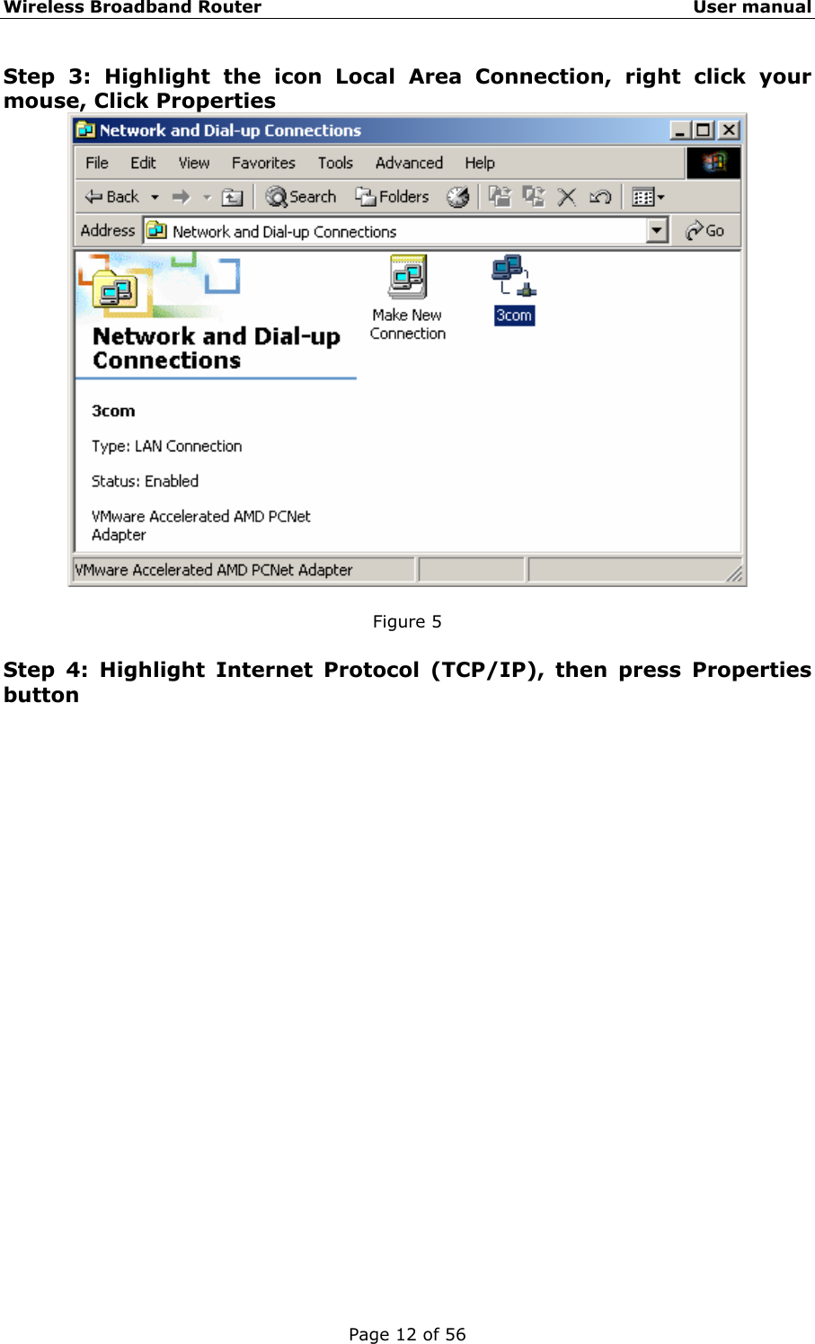 Wireless Broadband Router                                                   User manual Page 12 of 56 Step 3: Highlight the icon Local Area Connection, right click your mouse, Click Properties   Figure 5  Step 4: Highlight Internet Protocol (TCP/IP), then press Properties button 