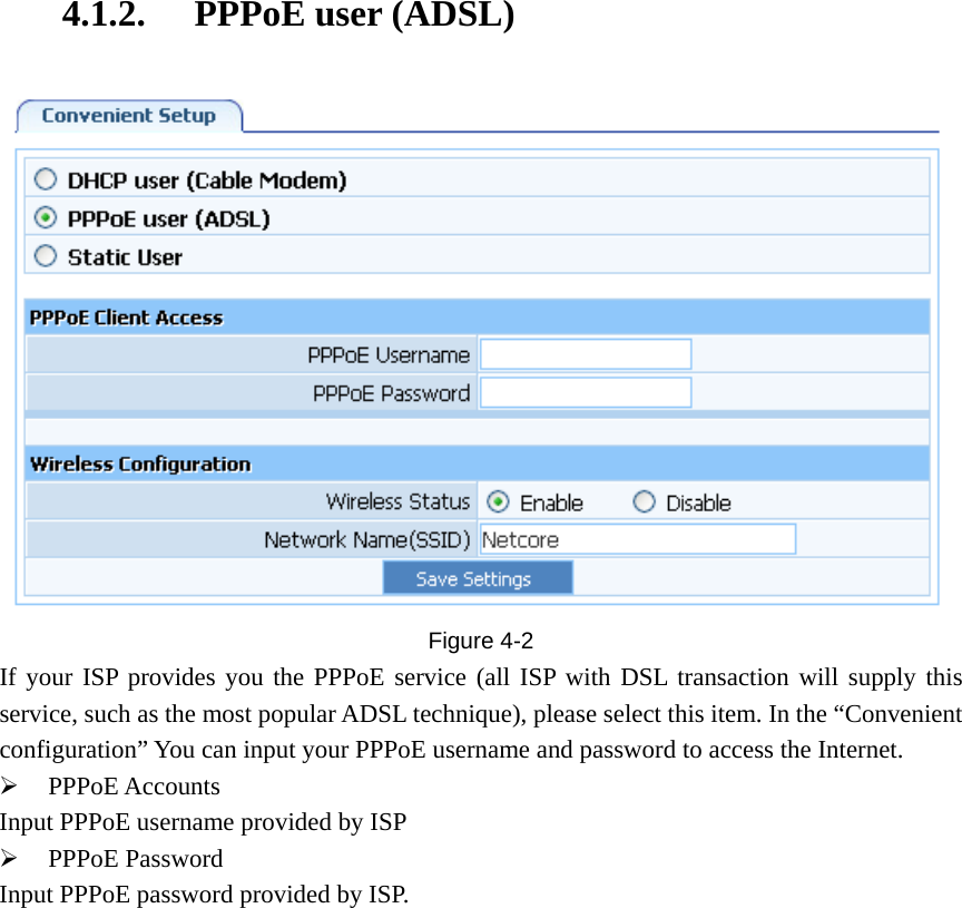 4.1.2. PPPoE user (ADSL)  Figure  4-2 If your ISP provides you the PPPoE service (all ISP with DSL transaction will supply this service, such as the most popular ADSL technique), please select this item. In the “Convenient configuration” You can input your PPPoE username and password to access the Internet. ¾ PPPoE Accounts Input PPPoE username provided by ISP ¾ PPPoE Password Input PPPoE password provided by ISP. 