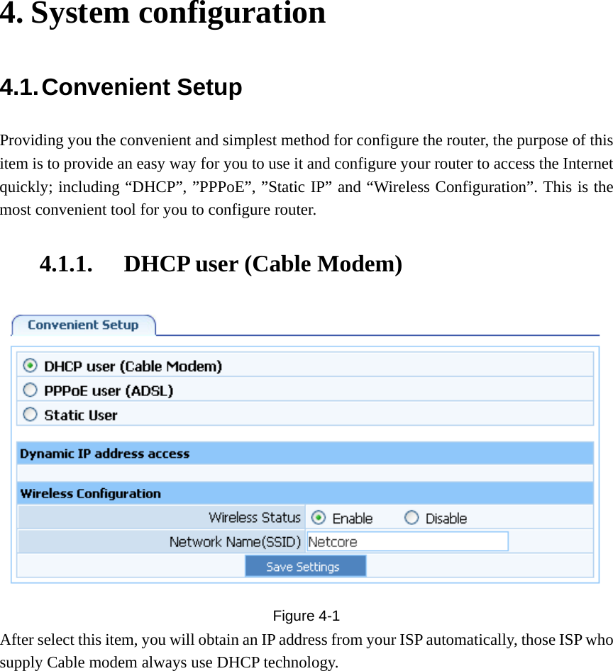  4. System configuration 4.1. Convenient  Setup Providing you the convenient and simplest method for configure the router, the purpose of this item is to provide an easy way for you to use it and configure your router to access the Internet quickly; including “DHCP”, ”PPPoE”, ”Static IP” and “Wireless Configuration”. This is the most convenient tool for you to configure router. 4.1.1. DHCP user (Cable Modem)  Figure  4-1 After select this item, you will obtain an IP address from your ISP automatically, those ISP who supply Cable modem always use DHCP technology. 