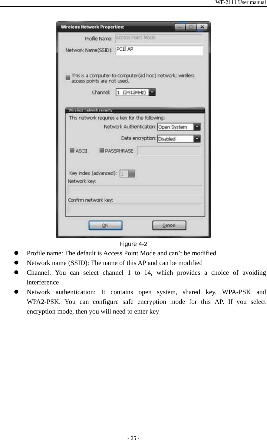 WF-2111 User manual - 25 -  Figure 4-2 z Profile name: The default is Access Point Mode and can’t be modified z Network name (SSID): The name of this AP and can be modified z Channel: You can select channel 1 to 14, which provides a choice of avoiding interference z Network authentication: It contains open system, shared key, WPA-PSK and WPA2-PSK. You can configure safe encryption mode for this AP. If you select encryption mode, then you will need to enter key 