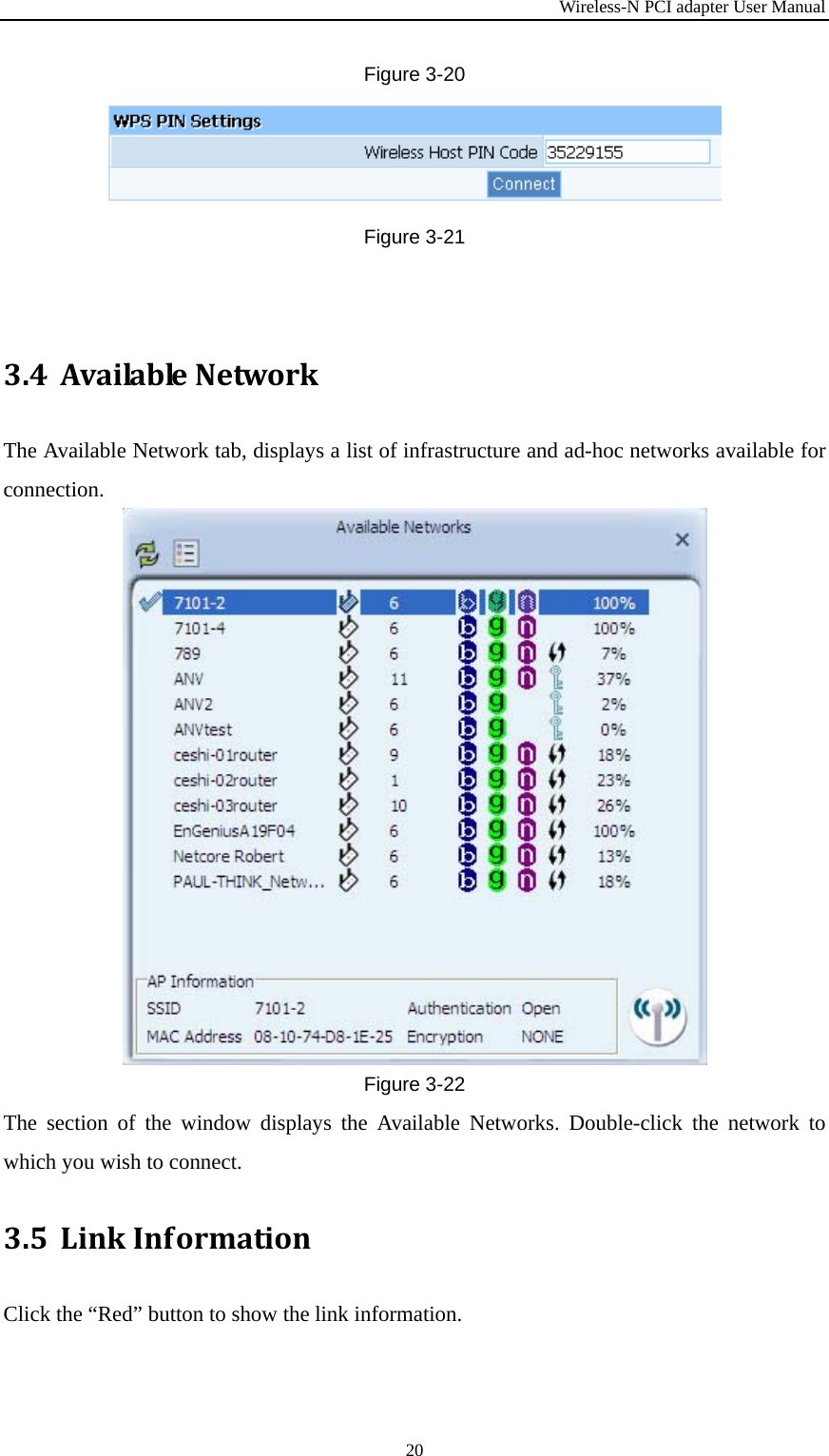 Wireless-N PCI adapter User Manual 20 Figure 3-20 Figure 3-21 3.4 AvailableNetworkThe Available Network tab, displays a list of infrastructure and ad-hoc networks available for connection. Figure 3-22 The section of the window displays the Available Networks. Double-click the network to which you wish to connect. 3.5 LinkInformationClick the “Red” button to show the link information. 