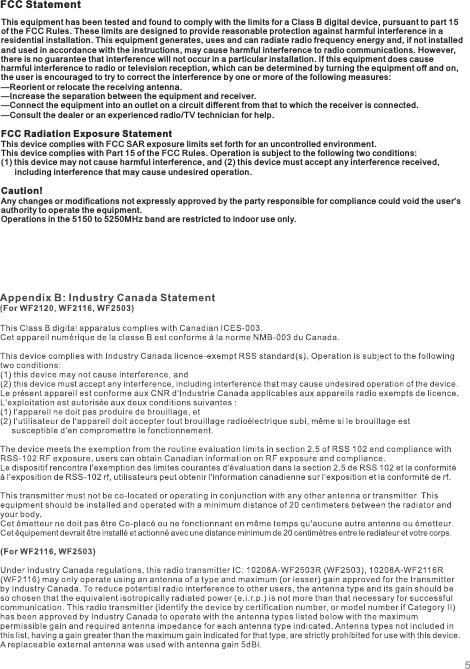 This equipment has been tested and found to comply with the limits fo r a Class B digital device, pursuant to part 15 of the FCC Rules. These limits are designed to provide reasonable protection against harmful interference in a residentia l installation. Thi s equipment generates, uses and can radiate radio frequency en ergy and, if not installed and used in acco rdance with the instructions, may cause harmful i nterference to radio communications. However, there is no guarantee that interference will not occur in a particular installation. If this equipment does cause harmful interference to radio or television reception, which can be determined by turning the equipment off and on,the user is encouraged to try to correct the interference by one or mor e of the following measures: —Reorient or relocate the receiving antenna.—Increase the separation between the equipment and receiver. —Connect the equipment into an outlet on a circuit different from that to which the receiv er is connected. —Consult the dealer or an experienced radio/TV technician for help. FCC Radiation Exposure StatementThis device complies with FCC SAR exposure limits set forth for an uncontrolled environment. This device complies with Part 15 of the FCC Rules. Operation is subj ect to the following two conditions:  (1) this device may not cause harmful interference, and (2) this de vice must accept any interference received,       including interference that may cause undesired operation .Caution!  Any changes or modifications not expressly approved by the party responsible for compliance could void the user&apos;sauthority to operate the equipment.Operations in the 5150 to 5250MHz band are restricted to indoor use o nly.FCC Statement5