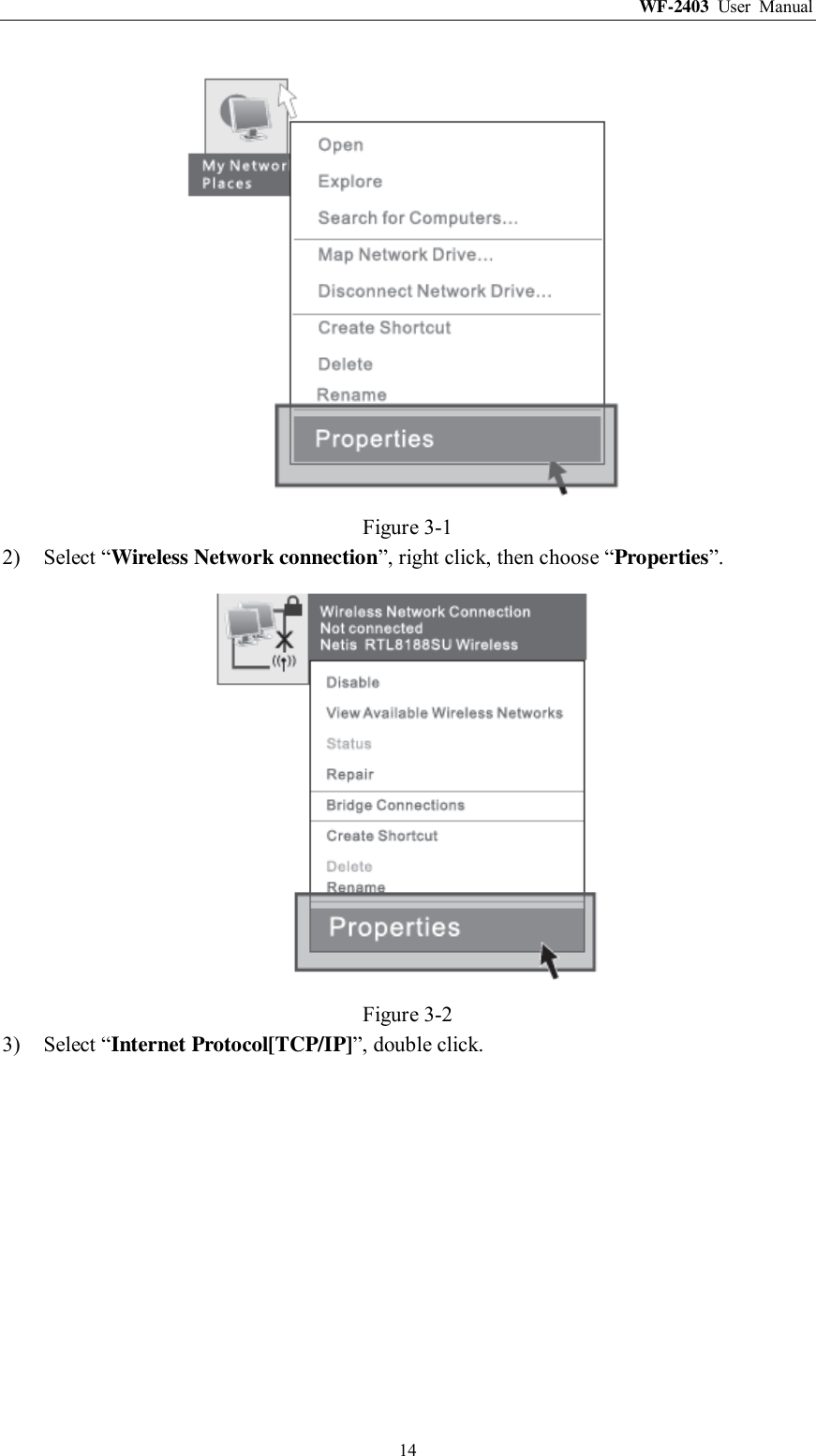 WF-2403  User  Manual  14  Figure 3-1 2) Select “Wireless Network connection”, right click, then choose “Properties”.  Figure 3-2 3) Select “Internet Protocol[TCP/IP]”, double click. 