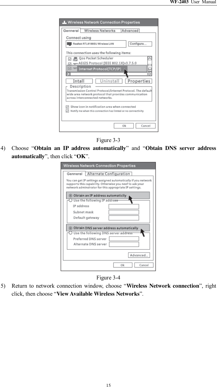WF-2403  User  Manual  15  Figure 3-3 4) Choose  “Obtain  an  IP  address  automatically”  and  “Obtain  DNS  server  address automatically”, then click “OK”.  Figure 3-4 5) Return  to  network  connection  window,  choose  “Wireless Network connection”,  right click, then choose “View Available Wireless Networks”. 