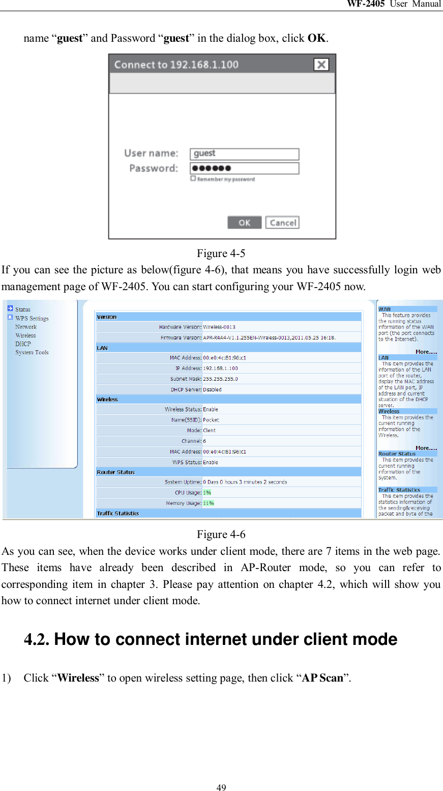 WF-2405  User  Manual  49 name “guest” and Password “guest” in the dialog box, click OK.  Figure 4-5 If you can see  the picture as below(figure 4-6), that means you have successfully login web management page of WF-2405. You can start configuring your WF-2405 now.  Figure 4-6 As you can see, when the device works under client mode, there are 7 items in the web page. These  items  have  already  been  described  in  AP-Router  mode,  so  you  can  refer  to corresponding  item  in  chapter  3.  Please  pay  attention  on  chapter  4.2,  which  will  show  you how to connect internet under client mode. 4.2. How to connect internet under client mode 1) Click “Wireless” to open wireless setting page, then click “AP Scan”. 