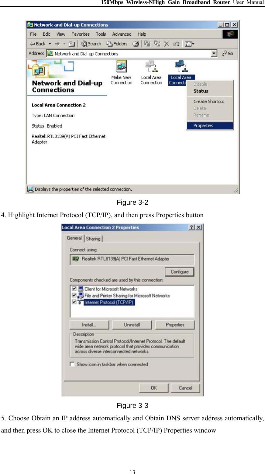 150Mbps Wireless-NHigh Gain Broadband Router User Manual  Figure 3-2 4. Highlight Internet Protocol (TCP/IP), and then press Properties button  Figure 3-3 5. Choose Obtain an IP address automatically and Obtain DNS server address automatically, and then press OK to close the Internet Protocol (TCP/IP) Properties window  13