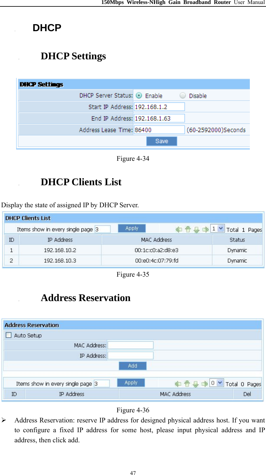 150Mbps Wireless-NHigh Gain Broadband Router User Manual 4.6. DHCP 4.6.1. DHCP Settings  Figure 4-34 4.6.2. DHCP Clients List Display the state of assigned IP by DHCP Server.  Figure 4-35 4.6.3. Address Reservation  Figure 4-36  Address Reservation: reserve IP address for designed physical address host. If you want to configure a fixed IP address for some host, please input physical address and IP address, then click add.  47