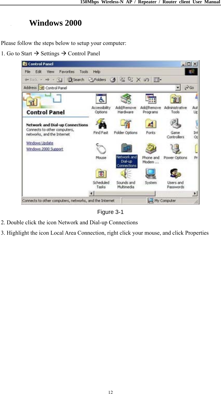 150Mbps Wireless-N AP / Repeater / Router client User Manual  123.1.2. Windows 2000 Please follow the steps below to setup your computer: 1. Go to Start  Settings  Control Panel  Figure 3-1 2. Double click the icon Network and Dial-up Connections 3. Highlight the icon Local Area Connection, right click your mouse, and click Properties 