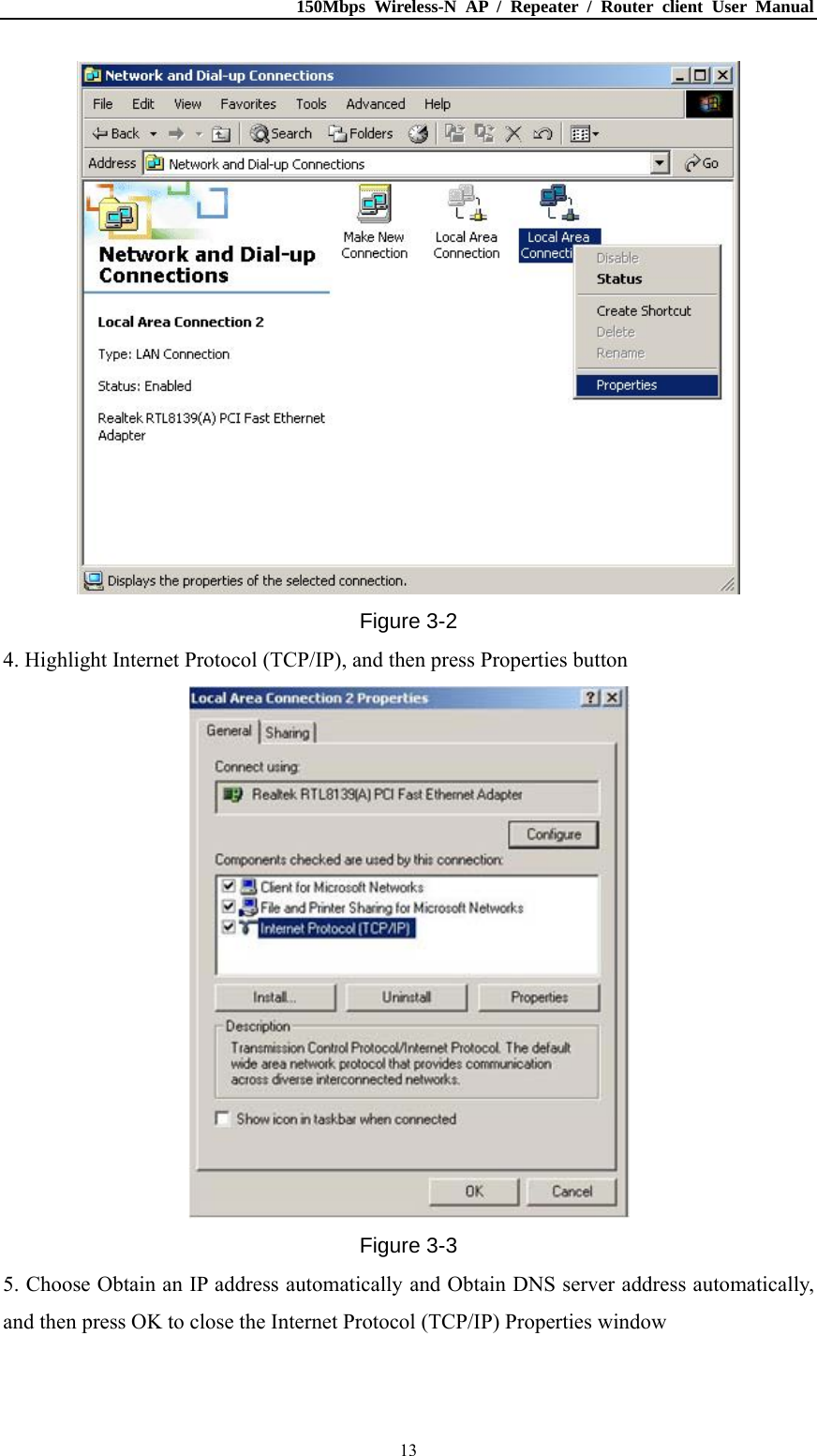 150Mbps Wireless-N AP / Repeater / Router client User Manual  13 Figure 3-2 4. Highlight Internet Protocol (TCP/IP), and then press Properties button  Figure 3-3 5. Choose Obtain an IP address automatically and Obtain DNS server address automatically, and then press OK to close the Internet Protocol (TCP/IP) Properties window 