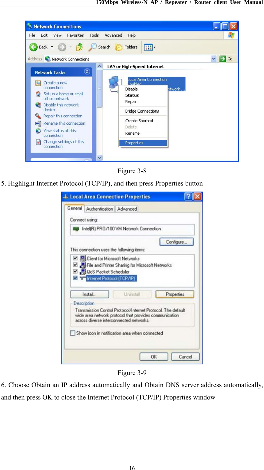 150Mbps Wireless-N AP / Repeater / Router client User Manual  16 Figure 3-8 5. Highlight Internet Protocol (TCP/IP), and then press Properties button  Figure 3-9 6. Choose Obtain an IP address automatically and Obtain DNS server address automatically, and then press OK to close the Internet Protocol (TCP/IP) Properties window 