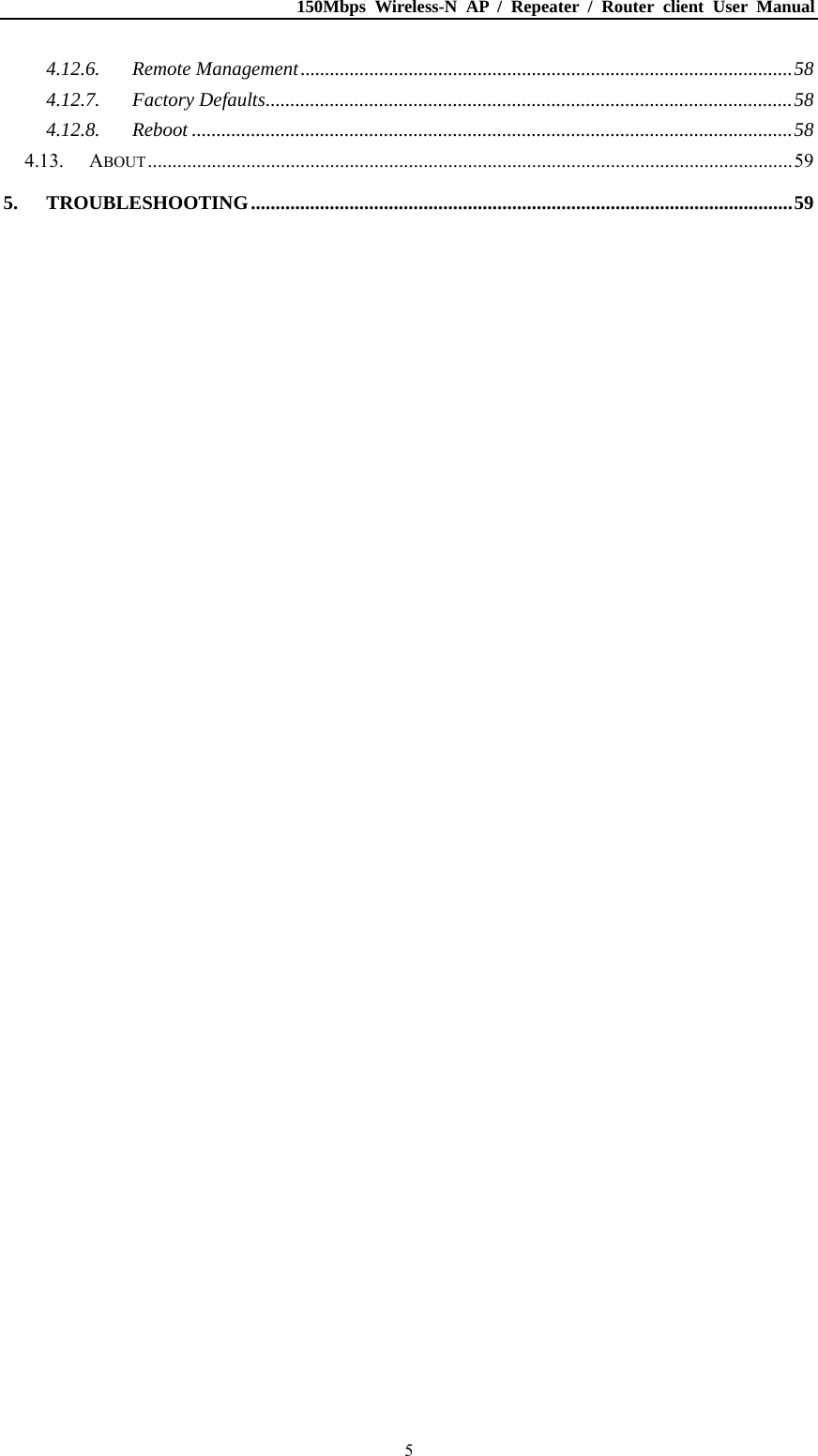 150Mbps Wireless-N AP / Repeater / Router client User Manual  54.12.6.Remote Management....................................................................................................584.12.7.Factory Defaults...........................................................................................................584.12.8.Reboot ..........................................................................................................................584.13.ABOUT...................................................................................................................................595.TROUBLESHOOTING..............................................................................................................59