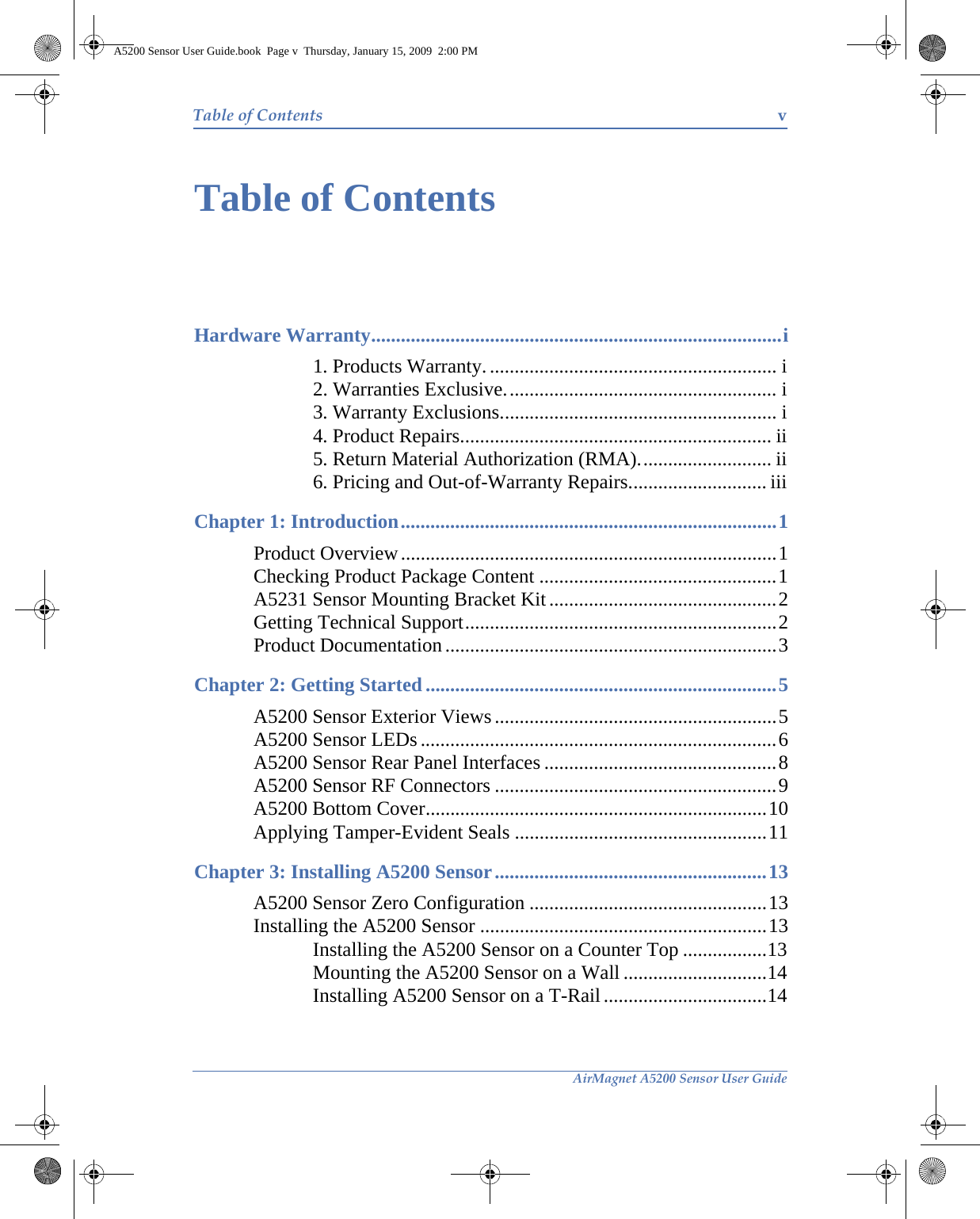 AirMagnet A5200 Sensor User GuideTable of Contents vTable of ContentsHardware Warranty...................................................................................i1. Products Warranty. .......................................................... i2. Warranties Exclusive....................................................... i3. Warranty Exclusions........................................................ i4. Product Repairs............................................................... ii5. Return Material Authorization (RMA)........................... ii6. Pricing and Out-of-Warranty Repairs............................ iiiChapter 1: Introduction............................................................................1Product Overview............................................................................1Checking Product Package Content ................................................1A5231 Sensor Mounting Bracket Kit ..............................................2Getting Technical Support...............................................................2Product Documentation ...................................................................3Chapter 2: Getting Started.......................................................................5A5200 Sensor Exterior Views .........................................................5A5200 Sensor LEDs ........................................................................6A5200 Sensor Rear Panel Interfaces ...............................................8A5200 Sensor RF Connectors .........................................................9A5200 Bottom Cover.....................................................................10Applying Tamper-Evident Seals ...................................................11Chapter 3: Installing A5200 Sensor.......................................................13A5200 Sensor Zero Configuration ................................................13Installing the A5200 Sensor ..........................................................13Installing the A5200 Sensor on a Counter Top .................13Mounting the A5200 Sensor on a Wall .............................14Installing A5200 Sensor on a T-Rail .................................14A5200 Sensor User Guide.book  Page v  Thursday, January 15, 2009  2:00 PM