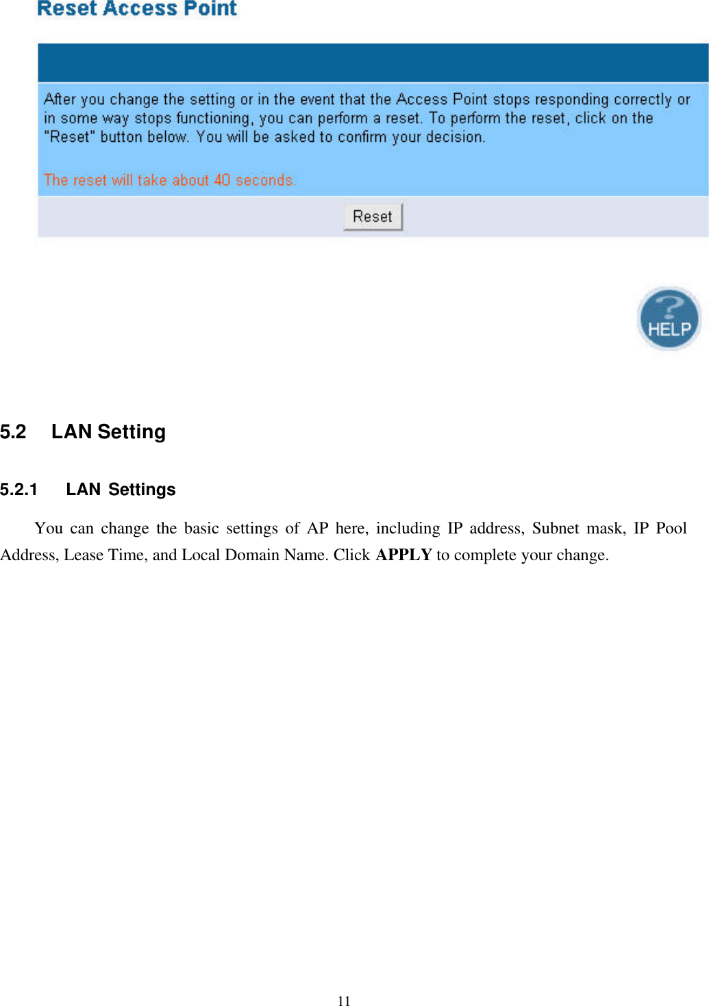 11  5.2 LAN Setting5.2.1   LAN SettingsYou can change the basic settings of AP here, including IP address, Subnet mask, IP PoolAddress, Lease Time, and Local Domain Name. Click APPLY to complete your change.