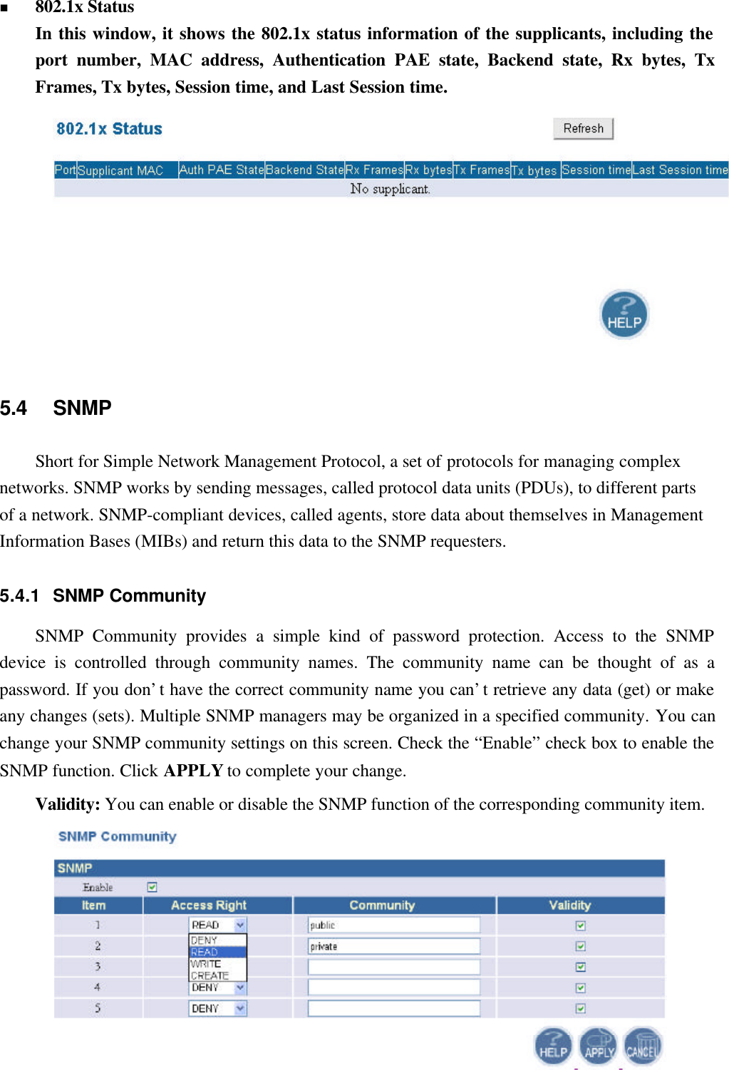 20n 802.1x StatusIn this window, it shows the 802.1x status information of the supplicants, including theport number, MAC address, Authentication PAE state, Backend state, Rx bytes, TxFrames, Tx bytes, Session time, and Last Session time.5.4 SNMPShort for Simple Network Management Protocol, a set of protocols for managing complexnetworks. SNMP works by sending messages, called protocol data units (PDUs), to different partsof a network. SNMP-compliant devices, called agents, store data about themselves in ManagementInformation Bases (MIBs) and return this data to the SNMP requesters.5.4.1 SNMP CommunitySNMP Community provides a simple kind of password protection. Access to the SNMPdevice is controlled through community names. The community name can be thought of as apassword. If you don’t have the correct community name you can’t retrieve any data (get) or makeany changes (sets). Multiple SNMP managers may be organized in a specified community. You canchange your SNMP community settings on this screen. Check the “Enable” check box to enable theSNMP function. Click APPLY to complete your change.Validity: You can enable or disable the SNMP function of the corresponding community item.