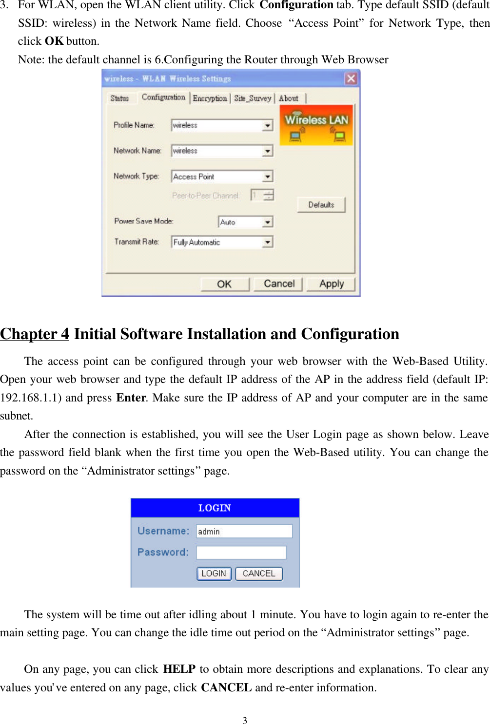 33. For WLAN, open the WLAN client utility. Click Configuration tab. Type default SSID (defaultSSID: wireless) in the Network Name field. Choose “Access Point” for Network Type, thenclick OK button.Note: the default channel is 6.Configuring the Router through Web BrowserChapter 4 Initial Software Installation and ConfigurationThe access point can be configured through your web browser with the Web-Based Utility.Open your web browser and type the default IP address of the AP in the address field (default IP:192.168.1.1) and press Enter. Make sure the IP address of AP and your computer are in the samesubnet.After the connection is established, you will see the User Login page as shown below. Leavethe password field blank when the first time you open the Web-Based utility. You can change thepassword on the “Administrator settings” page.The system will be time out after idling about 1 minute. You have to login again to re-enter themain setting page. You can change the idle time out period on the “Administrator settings” page.On any page, you can click HELP to obtain more descriptions and explanations. To clear anyvalues you’ve entered on any page, click CANCEL and re-enter information.