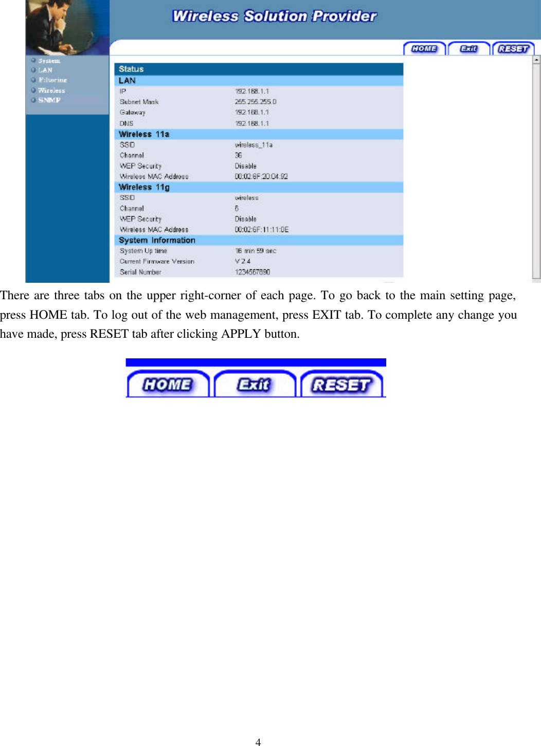 4There are three tabs on the upper right-corner of each page. To go back to the main setting page,press HOME tab. To log out of the web management, press EXIT tab. To complete any change youhave made, press RESET tab after clicking APPLY button.