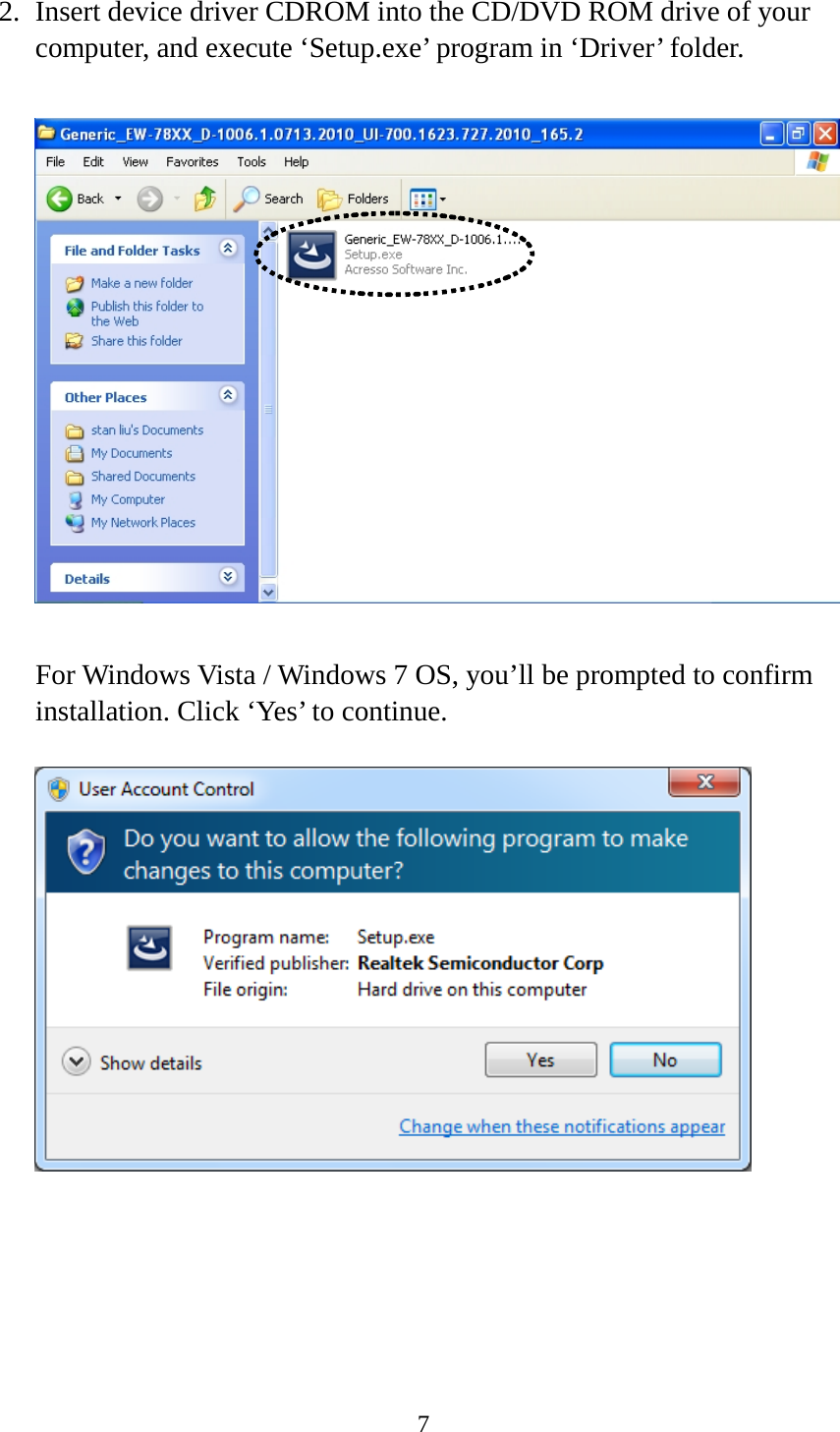 7  2. Insert device driver CDROM into the CD/DVD ROM drive of your computer, and execute ‘Setup.exe’ program in ‘Driver’ folder.      For Windows Vista / Windows 7 OS, you’ll be prompted to confirm installation. Click ‘Yes’ to continue.         